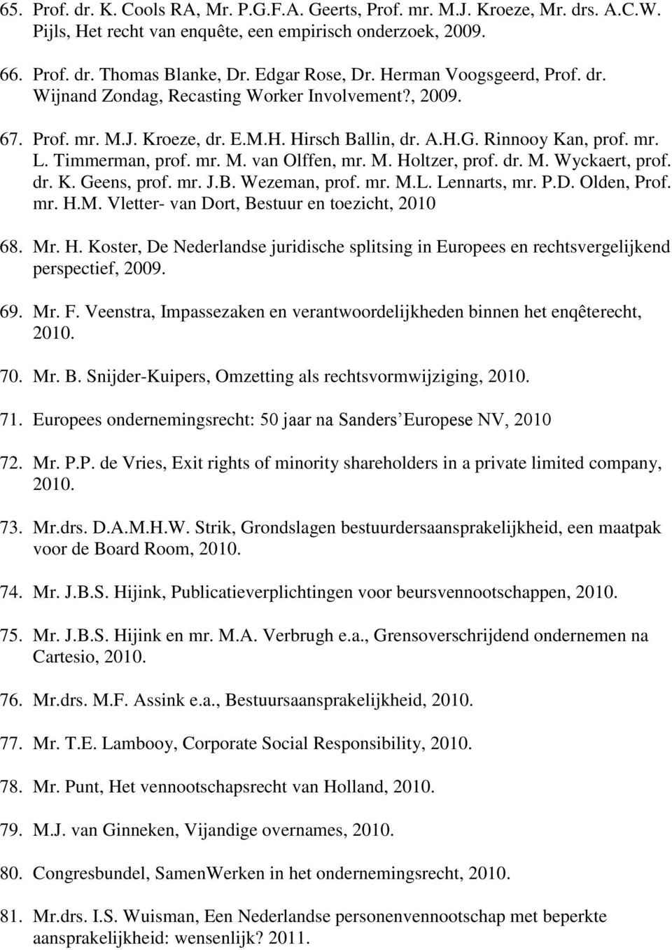 M. Holtzer, prof. dr. M. Wyckaert, prof. dr. K. Geens, prof. mr. J.B. Wezeman, prof. mr. M.L. Lennarts, mr. P.D. Olden, Prof. mr. H.M. Vletter- van Dort, Bestuur en toezicht, 2010 68. Mr. H. Koster, De Nederlandse juridische splitsing in Europees en rechtsvergelijkend perspectief, 2009.