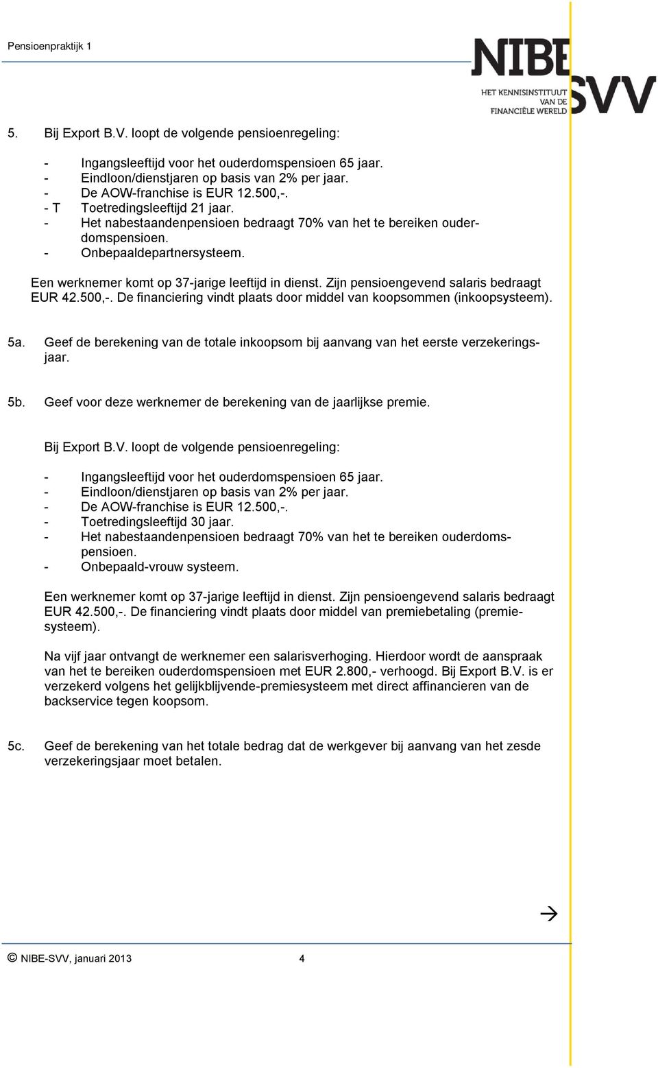 Zijn pensioengevend salaris bedraagt EUR 42.500,-. De financiering vindt plaats door middel van koopsommen (inkoopsysteem). 5a.