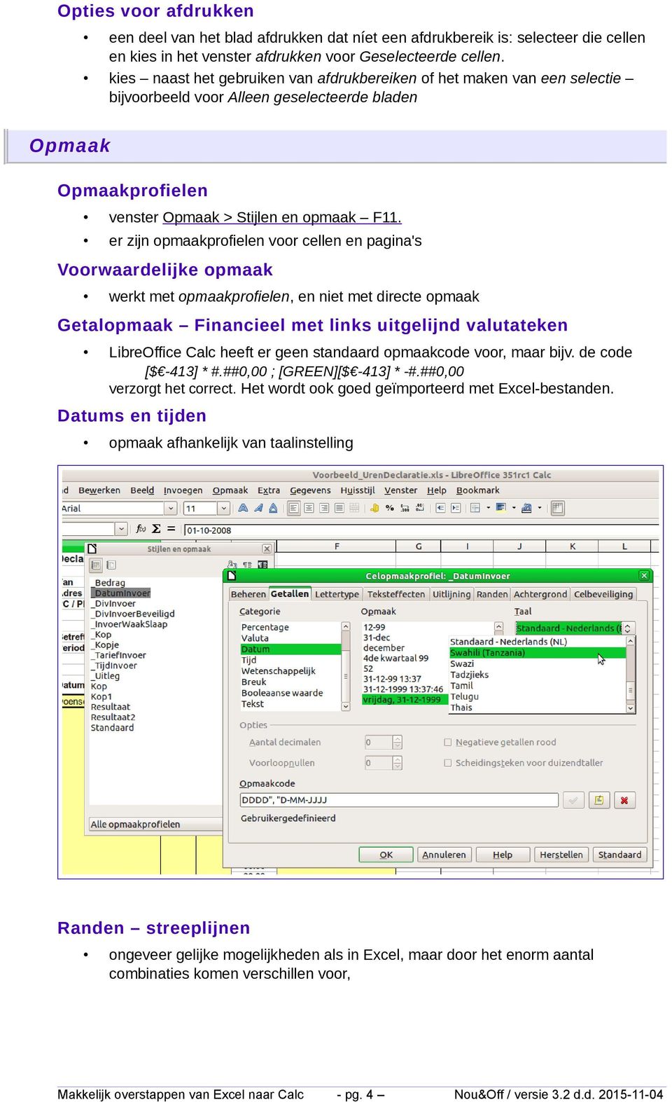 er zijn opmaakprofielen voor cellen en pagina's Voorwaardelijke opmaak werkt met opmaakprofielen, en niet met directe opmaak Getalopmaak Financieel met links uitgelijnd valutateken LibreOffice Calc