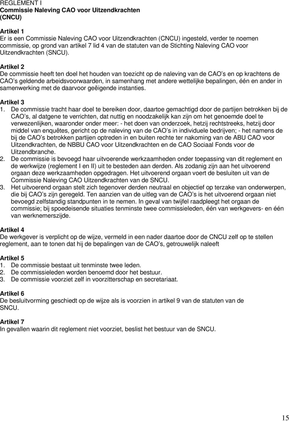 Artikel 2 De commissie heeft ten doel het houden van toezicht op de naleving van de CAO s en op krachtens de CAO s geldende arbeidsvoorwaarden, in samenhang met andere wettelijke bepalingen, één en