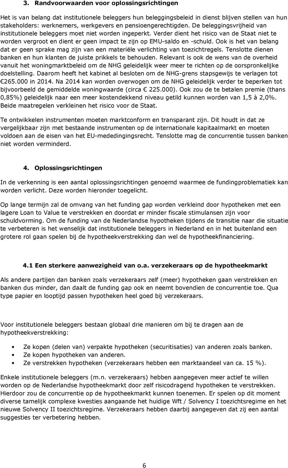 Verder dient het risico van de Staat niet te worden vergroot en dient er geen impact te zijn op EMU-saldo en -schuld.