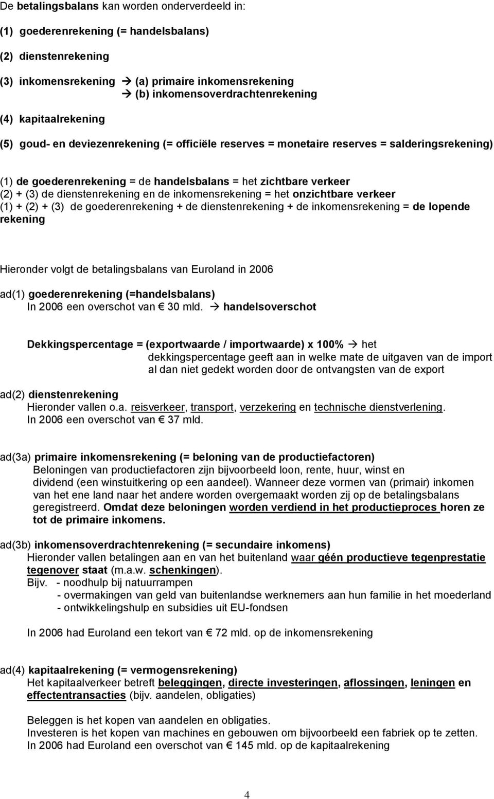 dienstenrekening en de inkomensrekening = het onzichtbare verkeer (1) + (2) + (3) de goederenrekening + de dienstenrekening + de inkomensrekening = de lopende rekening Hieronder volgt de