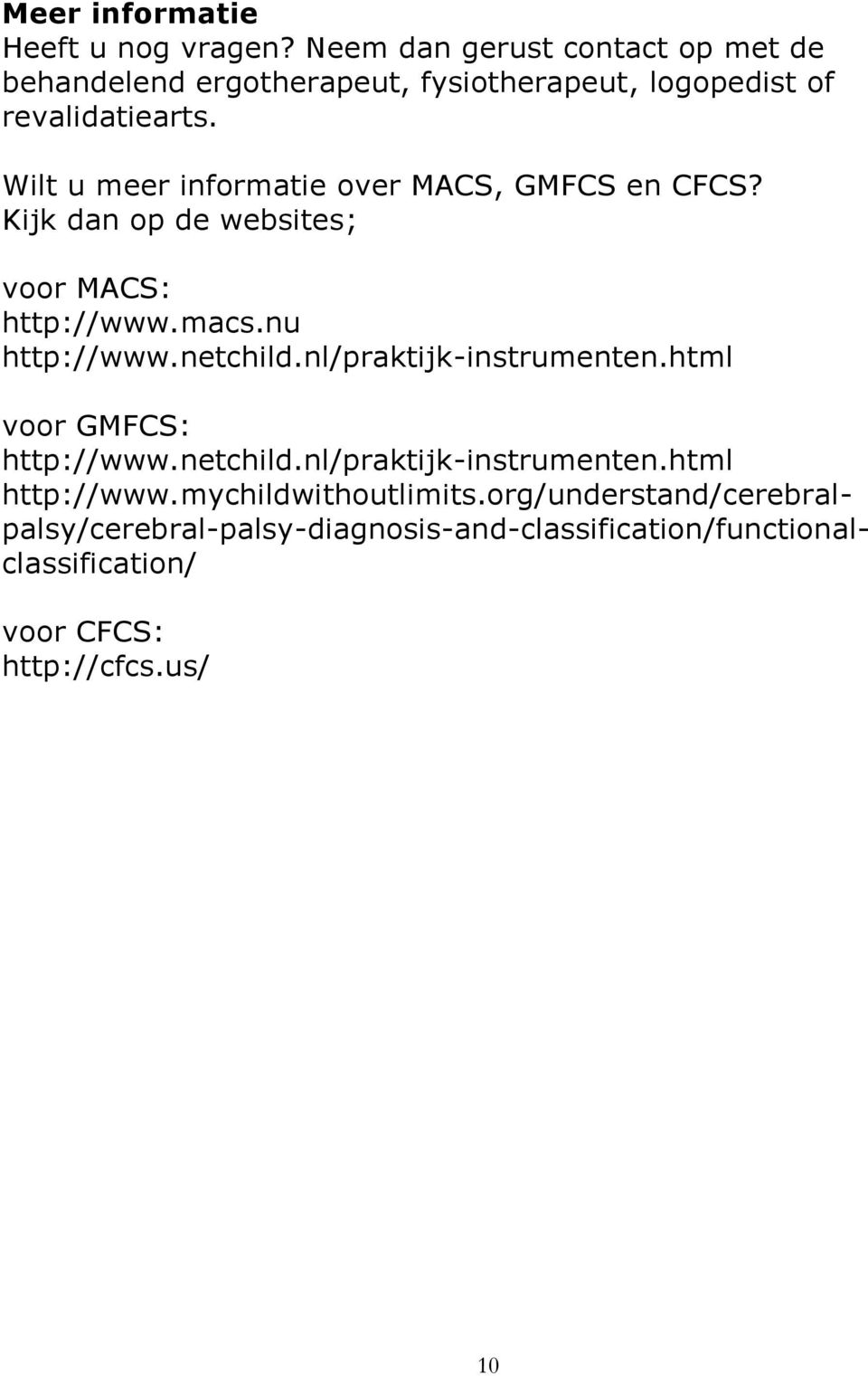 Wilt u meer informatie over MACS, GMFCS en CFCS? Kijk dan op de websites; voor MACS: http://www.macs.nu http://www.netchild.