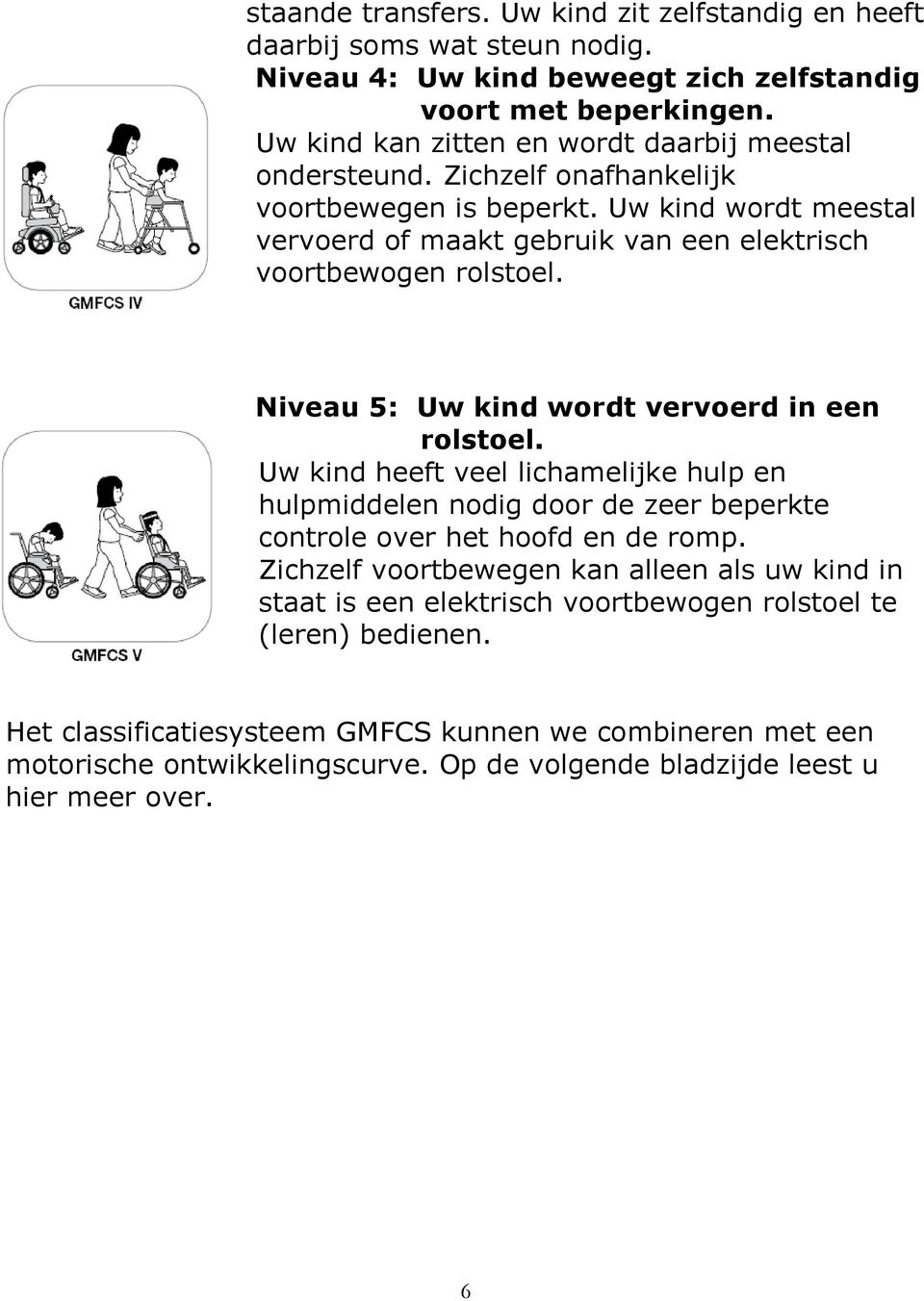 Uw kind wordt meestal vervoerd of maakt gebruik van een elektrisch voortbewogen rolstoel. Niveau 5: Uw kind wordt vervoerd in een rolstoel.