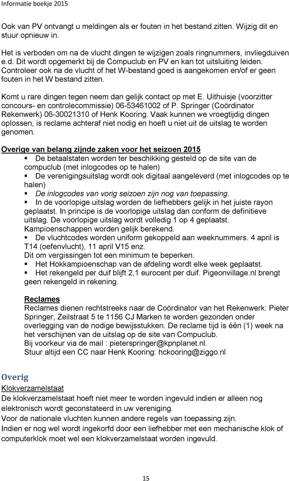 Uithuisje (voorzitter concours- en controlecommissie) 06-53461002 of P. Springer (Coördinator Rekenwerk) 06-30021310 of Henk Kooring.