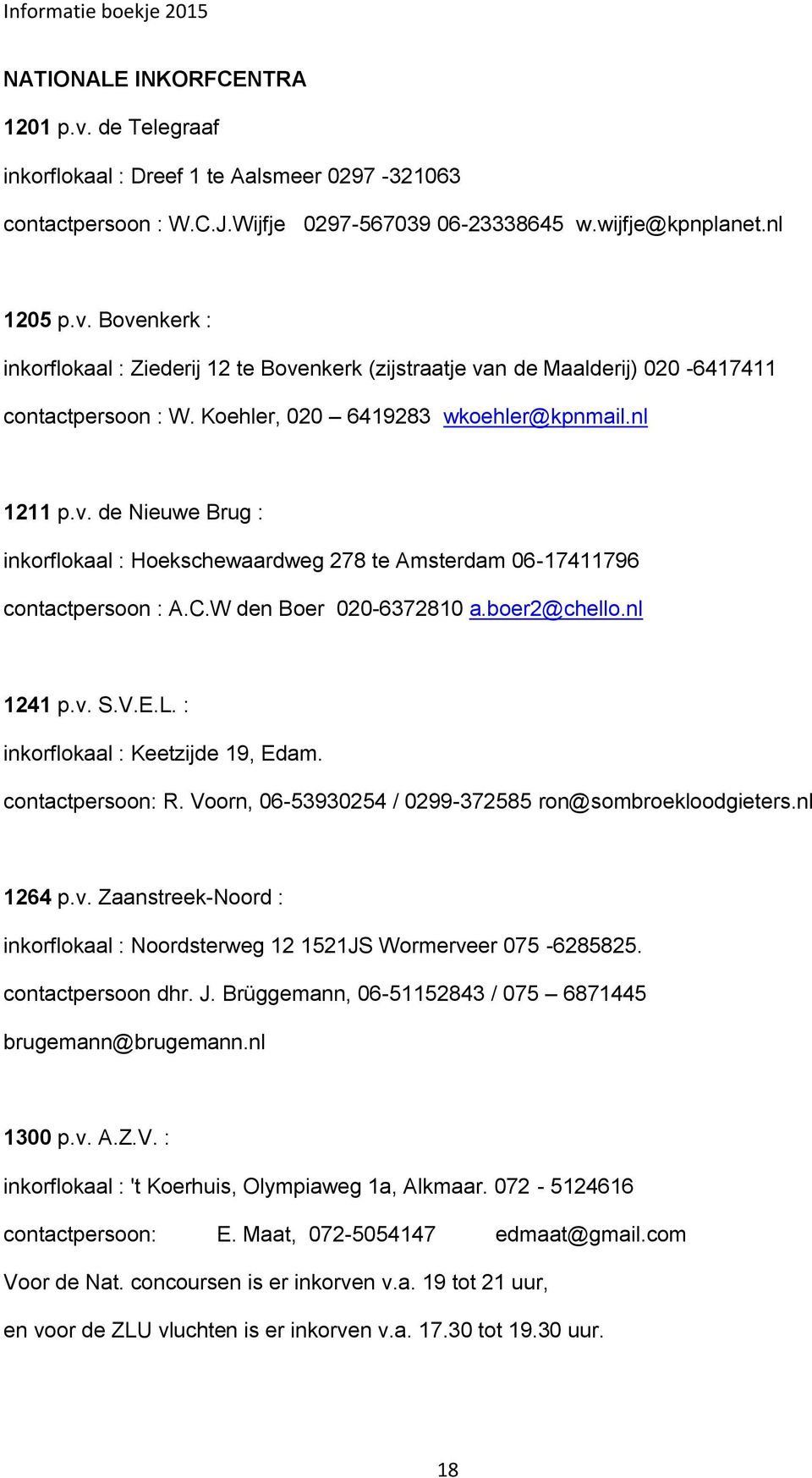 V.E.L. : inkorflokaal : Keetzijde 19, Edam. contactpersoon: R. Voorn, 06-53930254 / 0299-372585 ron@sombroekloodgieters.nl 1264 p.v.