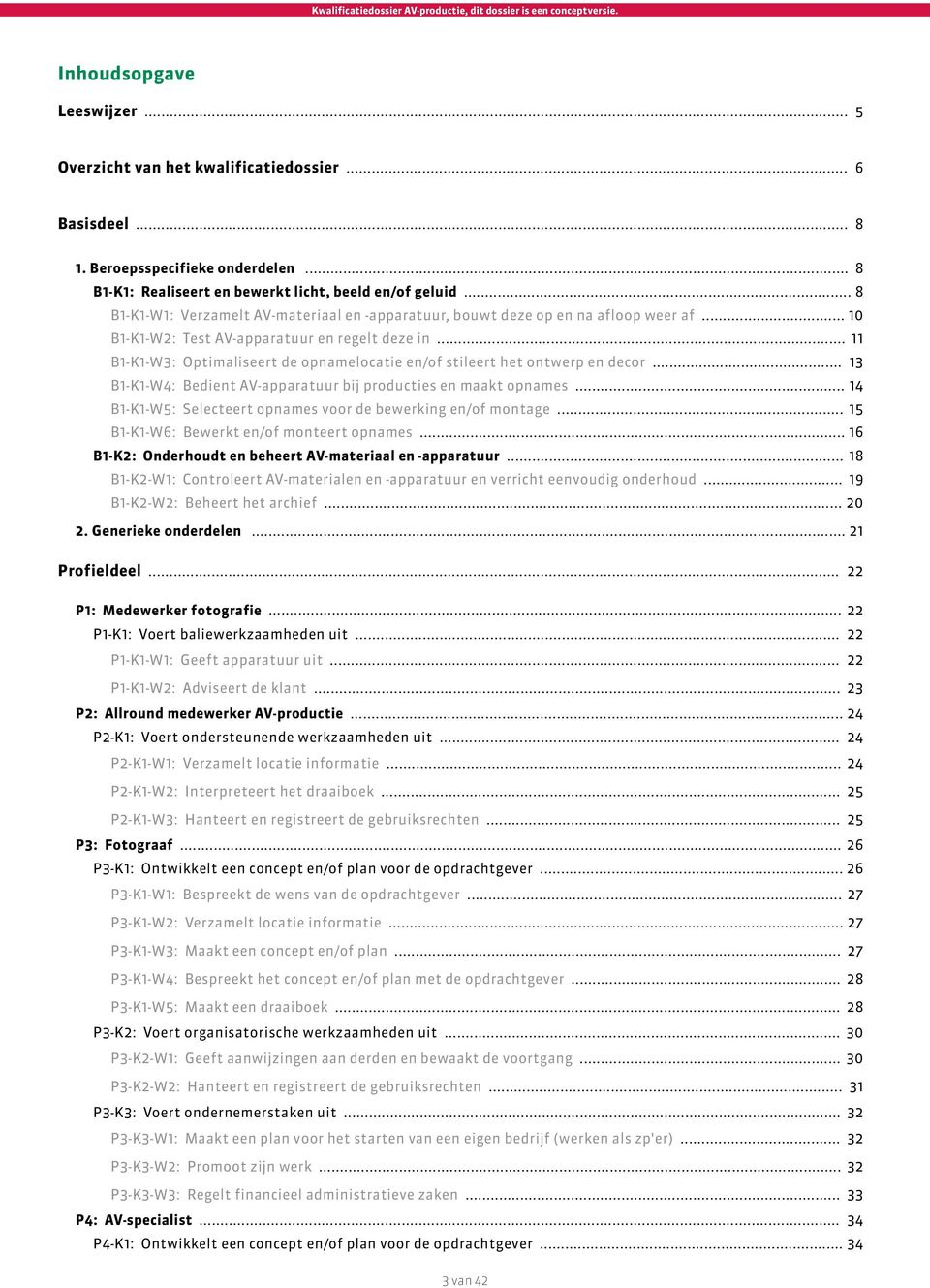 .. 11 B1-K1-W3: Optimaliseert de opnamelocatie en/of stileert het ontwerp en decor... 13 B1-K1-W4: Bedient AV-apparatuur bij producties en maakt opnames.