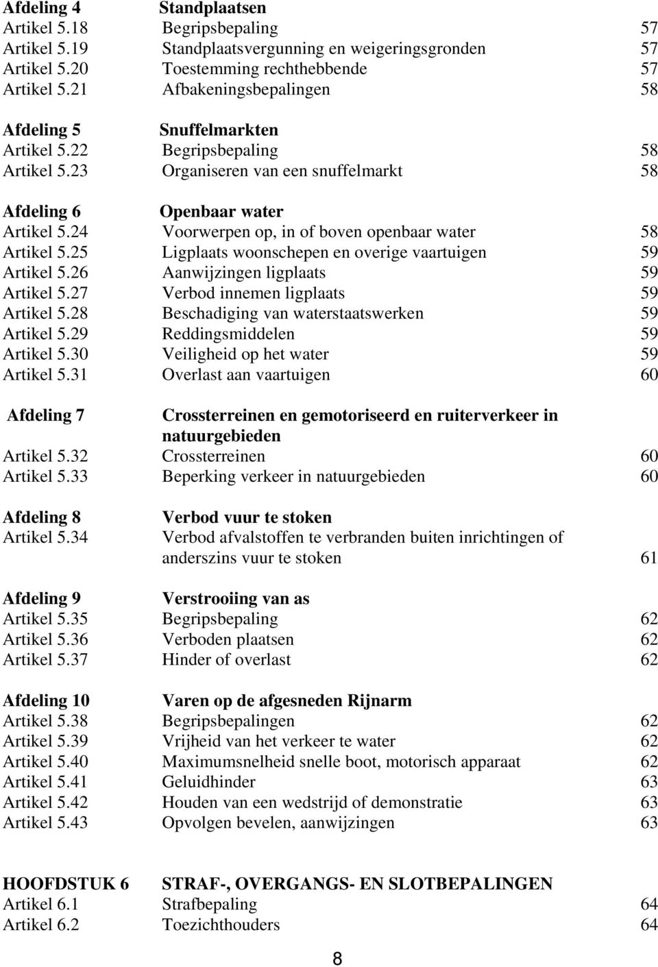 24 Voorwerpen op, in of boven openbaar water 58 Artikel 5.25 Ligplaats woonschepen en overige vaartuigen 59 Artikel 5.26 Aanwijzingen ligplaats 59 Artikel 5.27 Verbod innemen ligplaats 59 Artikel 5.