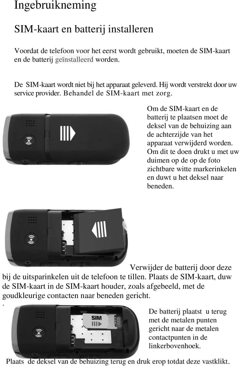 Om de SIM-kaart en de batterij te plaatsen moet de deksel van de behuizing aan de achterzijde van het apparaat verwijderd worden.