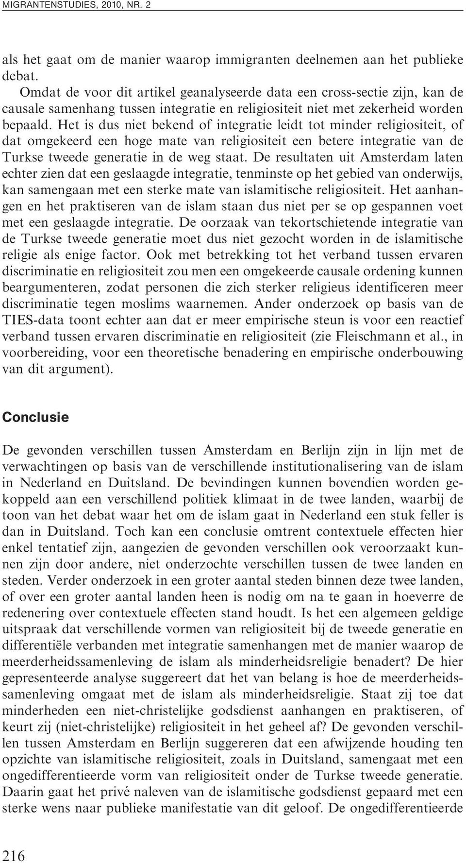 Het is dus niet bekend of integrtie leidt tot minder religiositeit, of dt omgekeerd een hoge mte vn religiositeit een betere integrtie vn de Turkse tweede genertie in de weg stt.