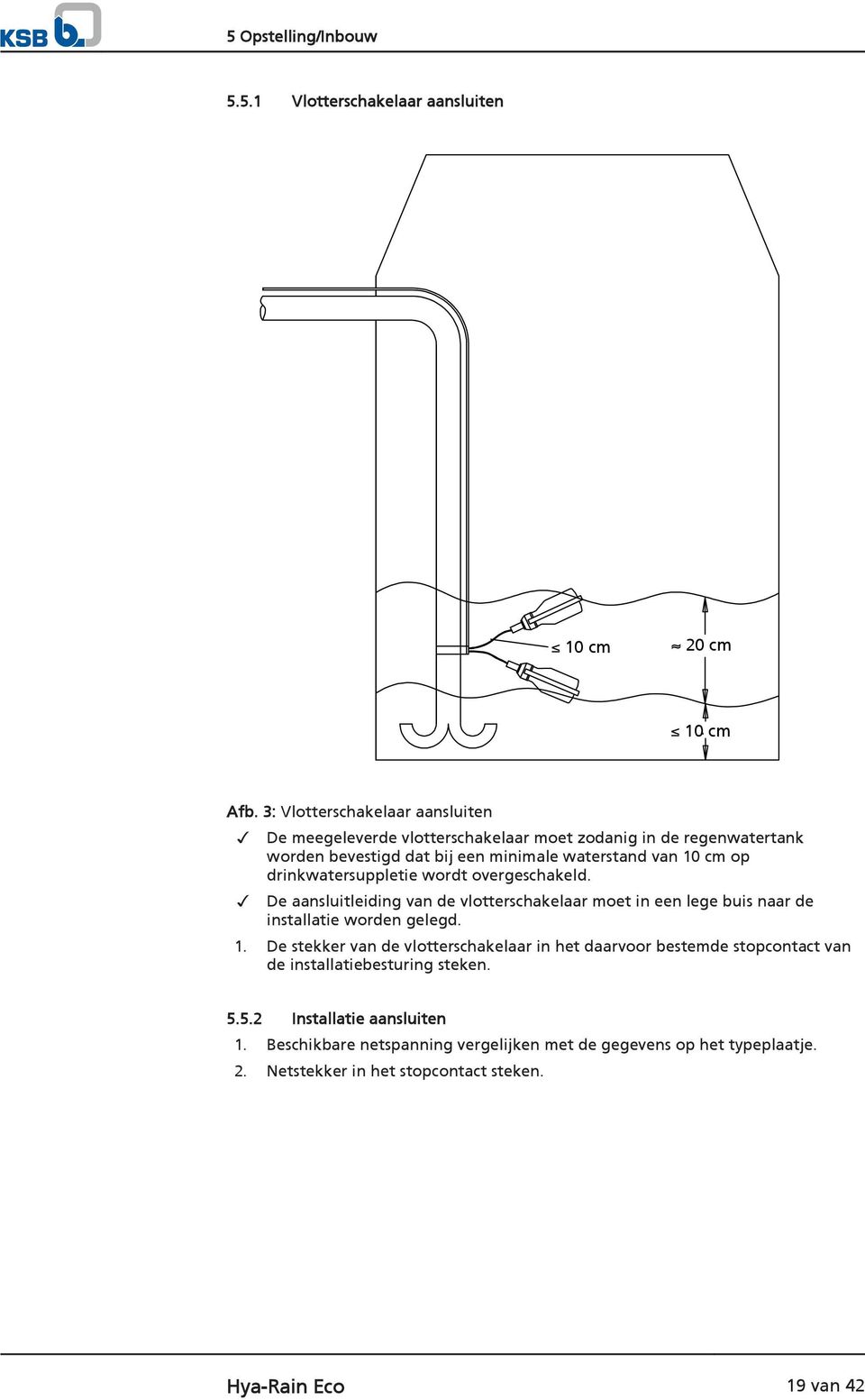 drinkwatersuppletie wordt overgeschakeld. De aansluitleiding van de vlotterschakelaar moet in een lege buis naar de installatie worden gelegd. 1.