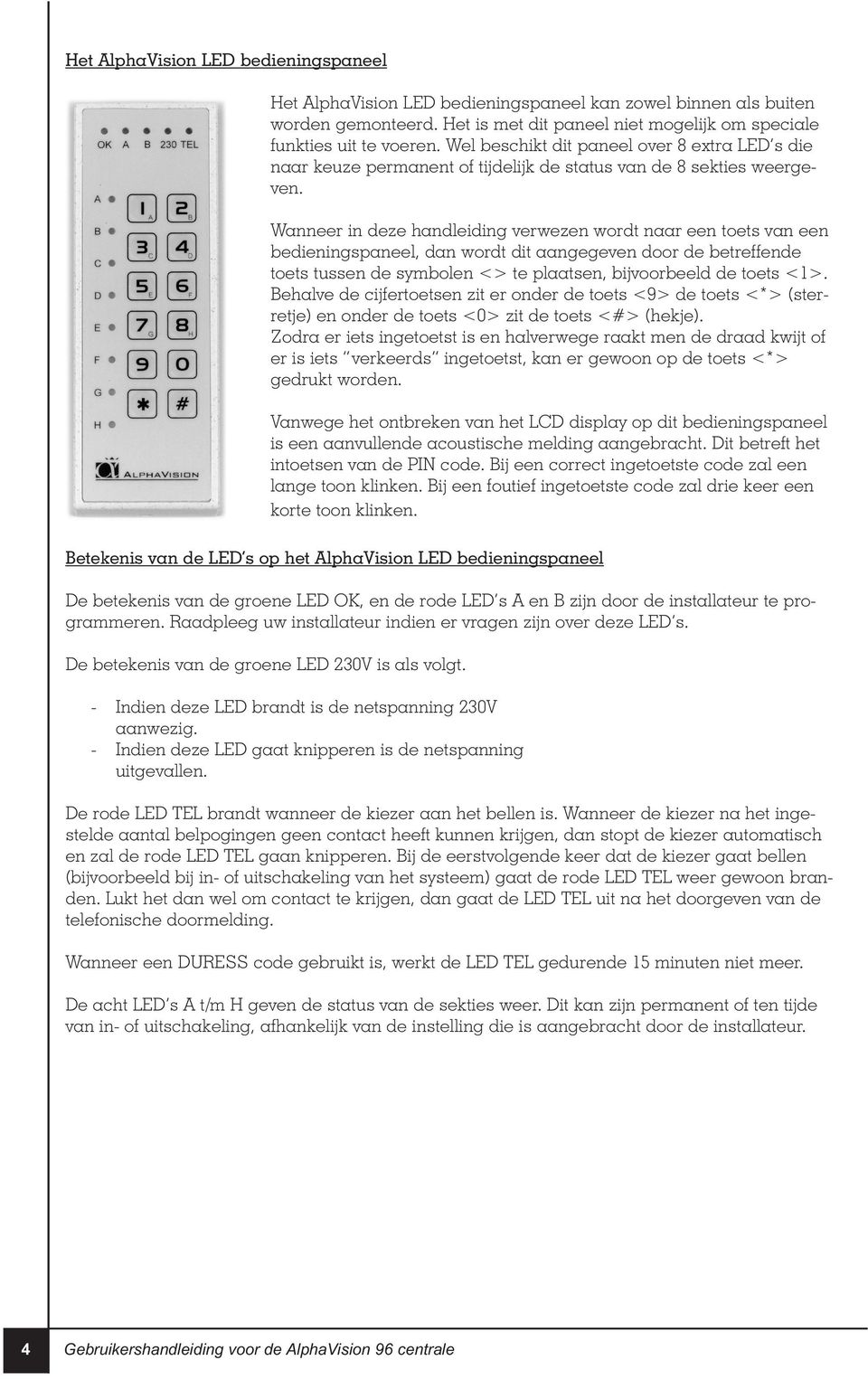 Wanneer in deze handleiding verwezen wordt naar een toets van een bedieningspaneel, dan wordt dit aangegeven door de betreffende toets tussen de symbolen <> te plaatsen, bijvoorbeeld de toets <1>.