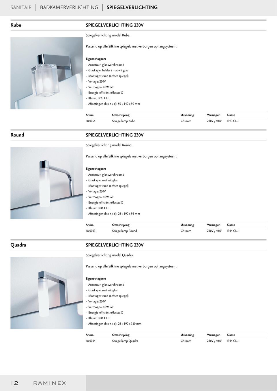 II - Afmetingen (b x h x d): 50 x 140 x 90 mm Art.nr. Omschrijving Uitvoering Vermogen Klasse 68 0064 Spiegellamp Kube Chroom 230V / 40W IP23 CL.