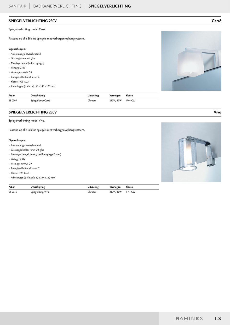 II - Afmetingen (b x h x d): 60 x 185 x 120 mm Art.nr. Omschrijving Uitvoering Vermogen Klasse 68 0005 Spiegellamp Carré Chroom 230V / 40W IP44 CL.