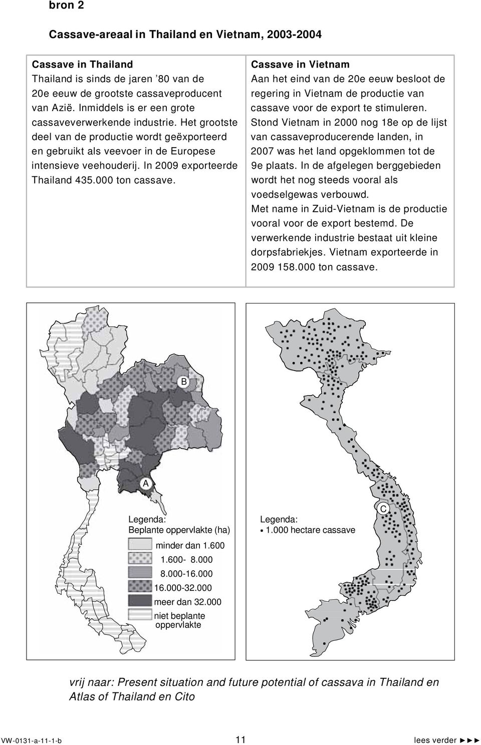 In 2009 exporteerde Thailand 435.000 ton cassave. Cassave in Vietnam Aanheteindvande20eeeuwbeslootde regering in Vietnam de productie van cassave voor de export te stimuleren.