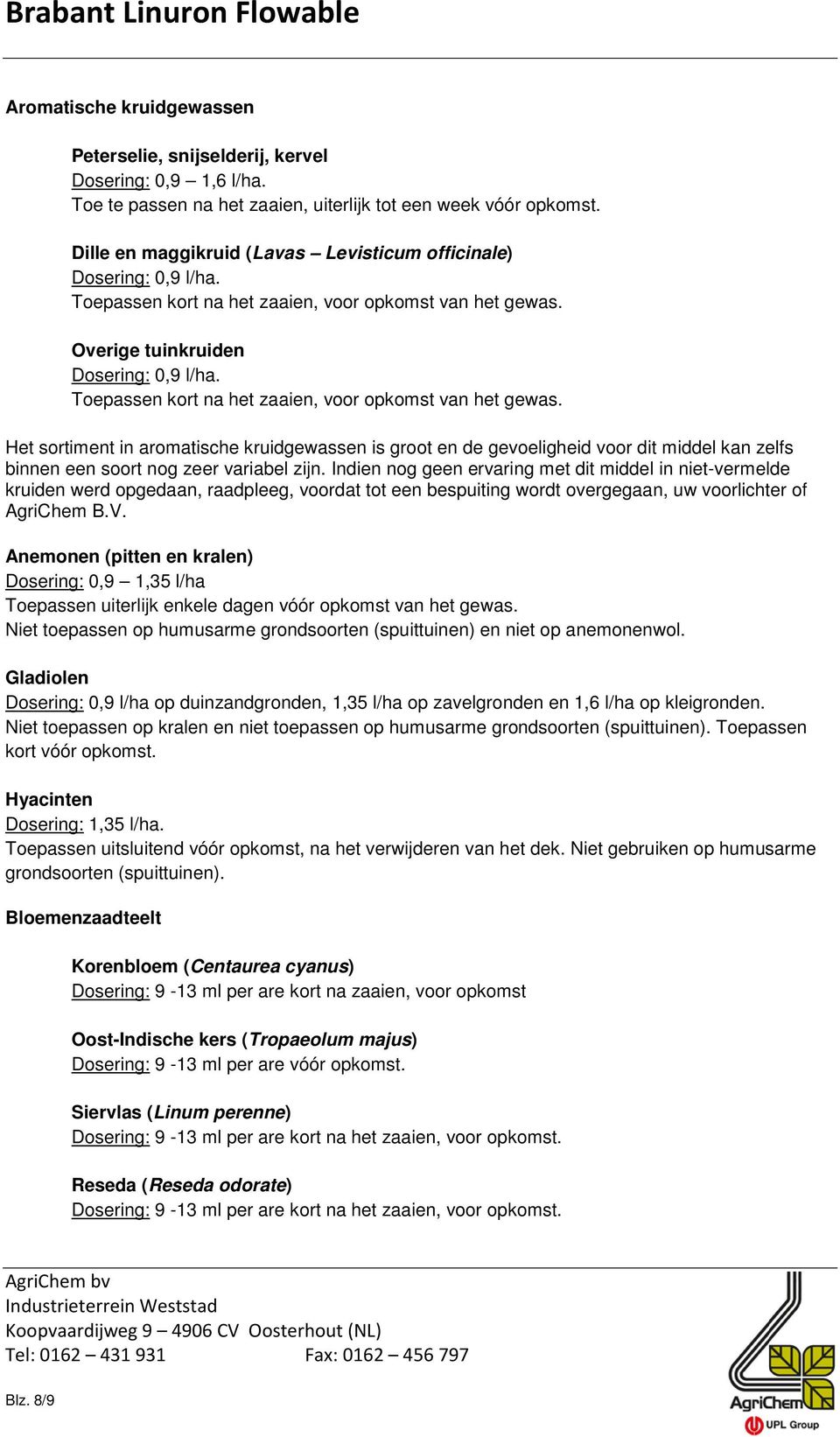 Toepassen kort na het zaaien, voor opkomst van het gewas. Het sortiment in aromatische kruidgewassen is groot en de gevoeligheid voor dit middel kan zelfs binnen een soort nog zeer variabel zijn.