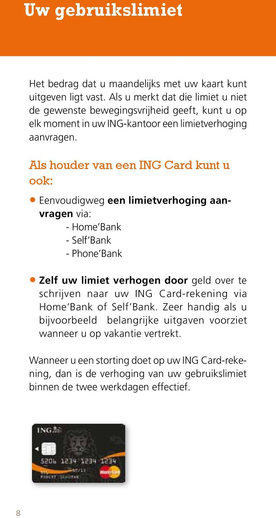 Als houder van een ING Card kunt u ook: Eenvoudigweg een limietverhoging aanvragen via: - Home Bank - Self Bank - Phone Bank Zelf uw limiet verhogen door geld over te