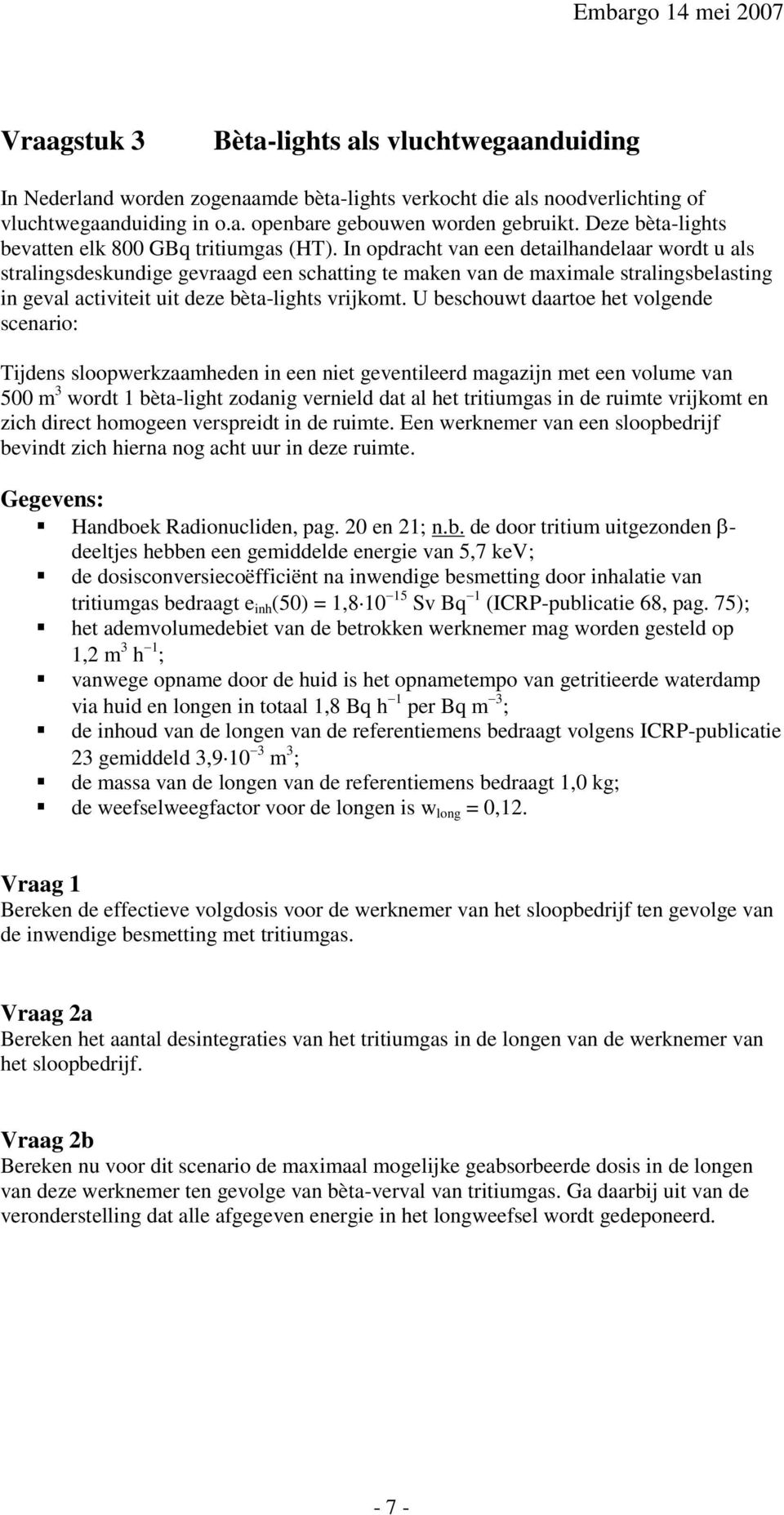 In opdracht van een detailhandelaar wordt u als stralingsdeskundige gevraagd een schatting te maken van de maximale stralingsbelasting in geval activiteit uit deze bèta-lights vrijkomt.