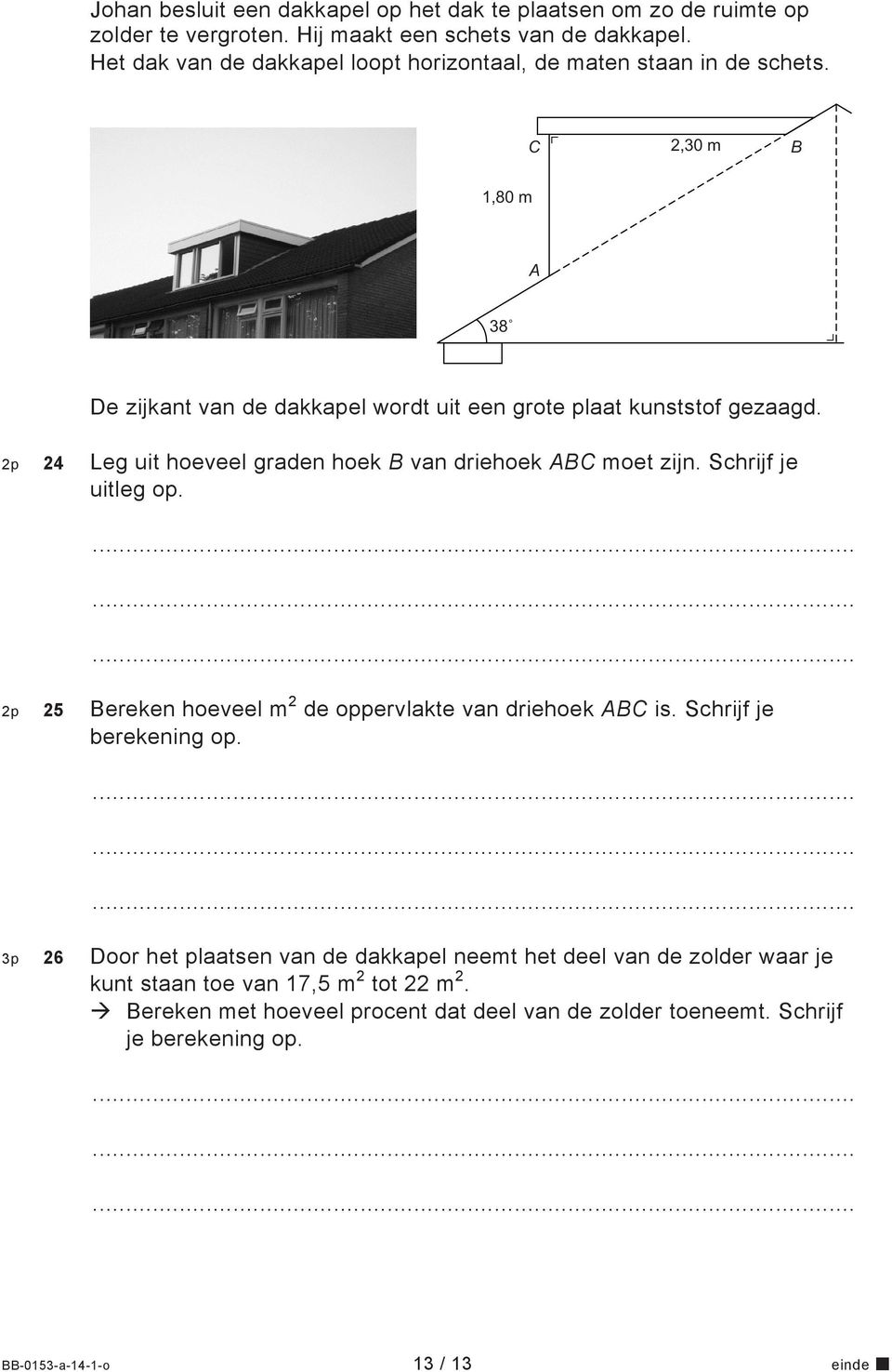 2p 24 Leg uit hoeveel graden hoek B van driehoek ABC moet zijn. Schrijf je uitleg op. 2p 25 Bereken hoeveel m 2 de oppervlakte van driehoek ABC is. Schrijf je berekening op.