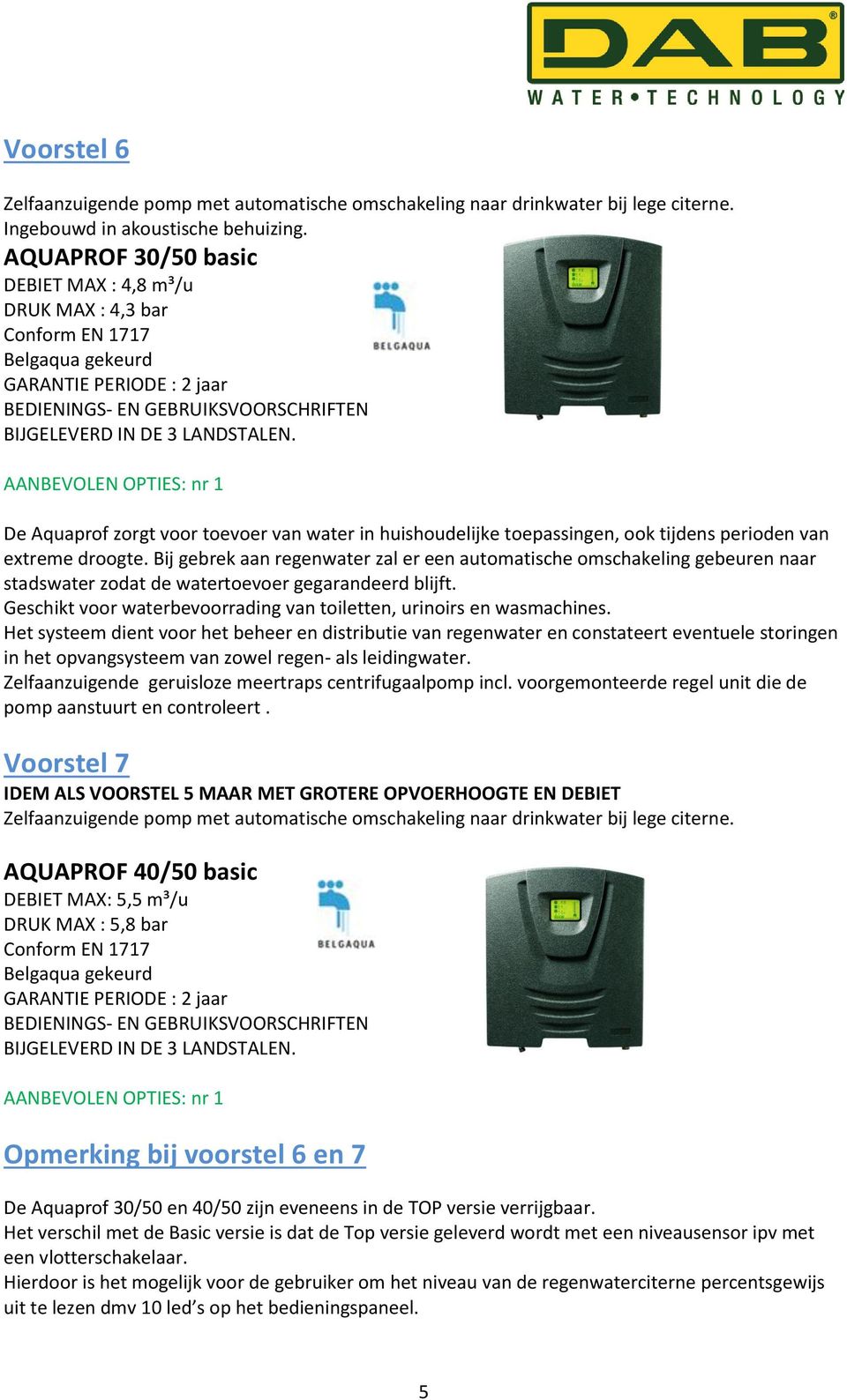 tijdens perioden van extreme droogte. Bij gebrek aan regenwater zal er een automatische omschakeling gebeuren naar stadswater zodat de watertoevoer gegarandeerd blijft.