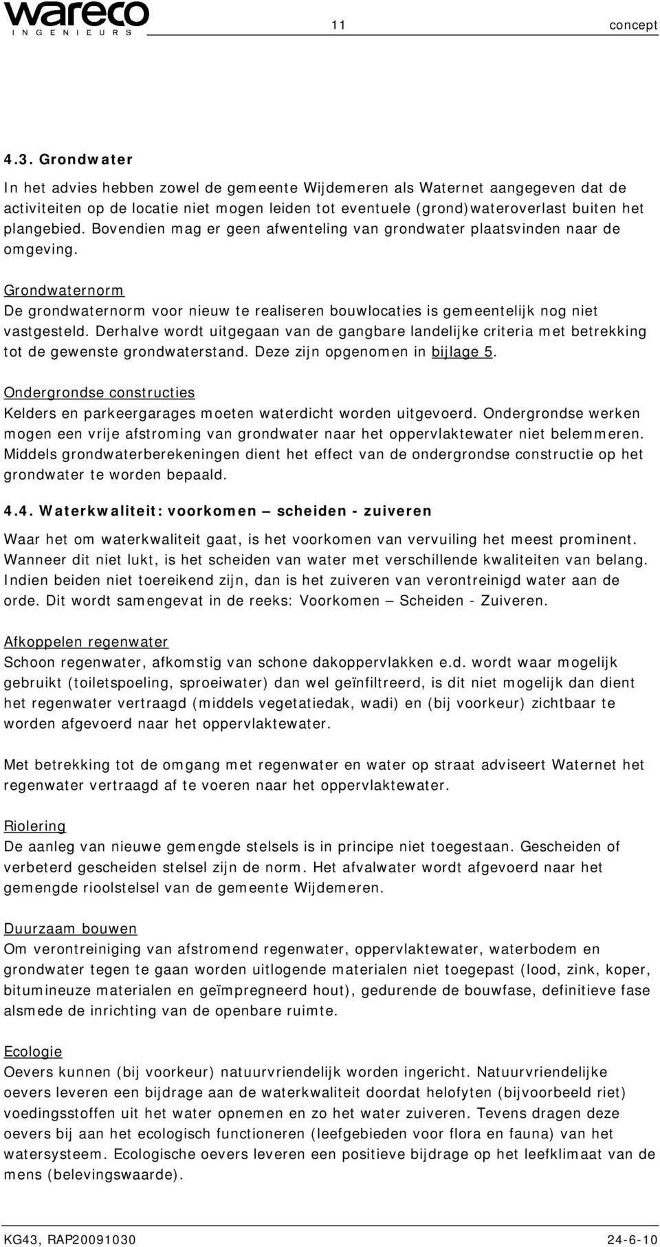 Bovendien mag er geen afwenteling van grondwater plaatsvinden naar de omgeving. Grondwaternorm De grondwaternorm voor nieuw te realiseren bouwlocaties is gemeentelijk nog niet vastgesteld.