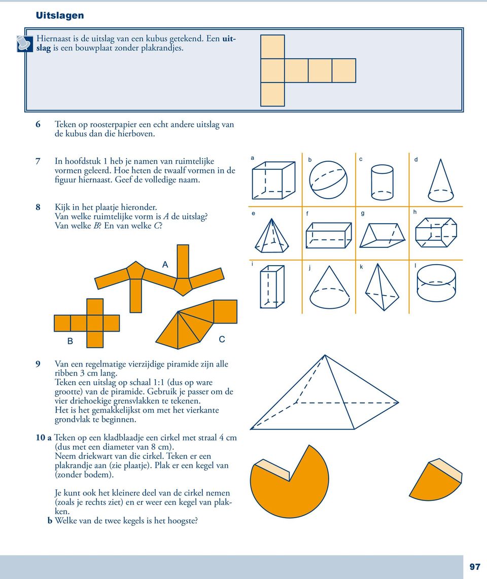 Van welke ruimtelijke vorm is A de uitslag? Van welke B? En van welke C? 9 Van een regelmatige vierzijdige piramide zijn alle ribben 3 cm lang.