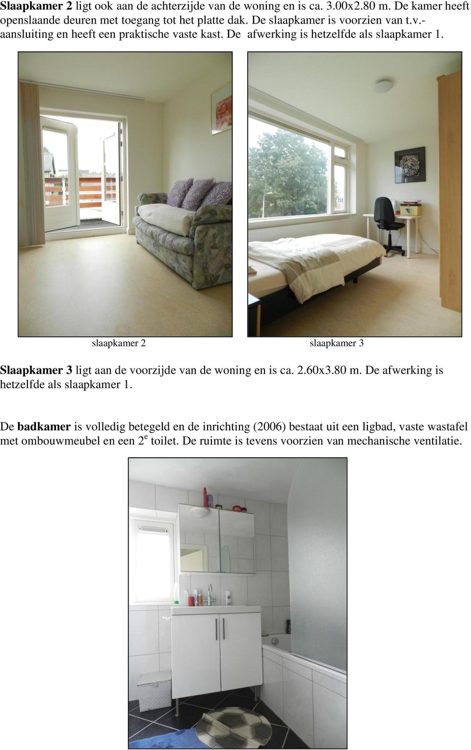 slaapkamer 2 slaapkamer 3 Slaapkamer 3 ligt aan de voorzijde van de woning en is ca. 2.60x3.80 m. De afwerking is hetzelfde als slaapkamer 1.