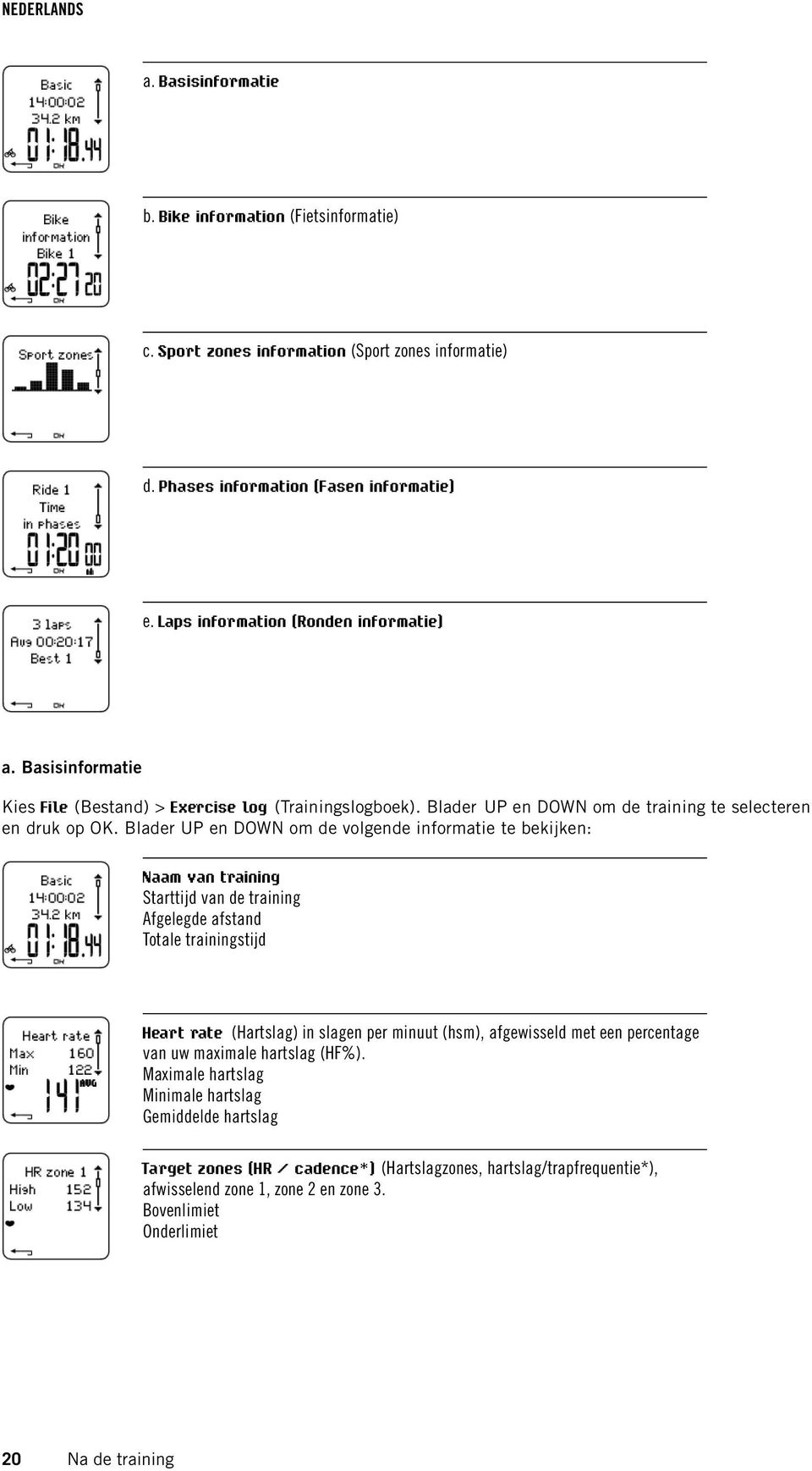 Blader UP en DOWN om de volgende informatie te bekijken: Naam van training Starttijd van de training Afgelegde afstand Totale trainingstijd Heart rate (Hartslag) in slagen per minuut (hsm),