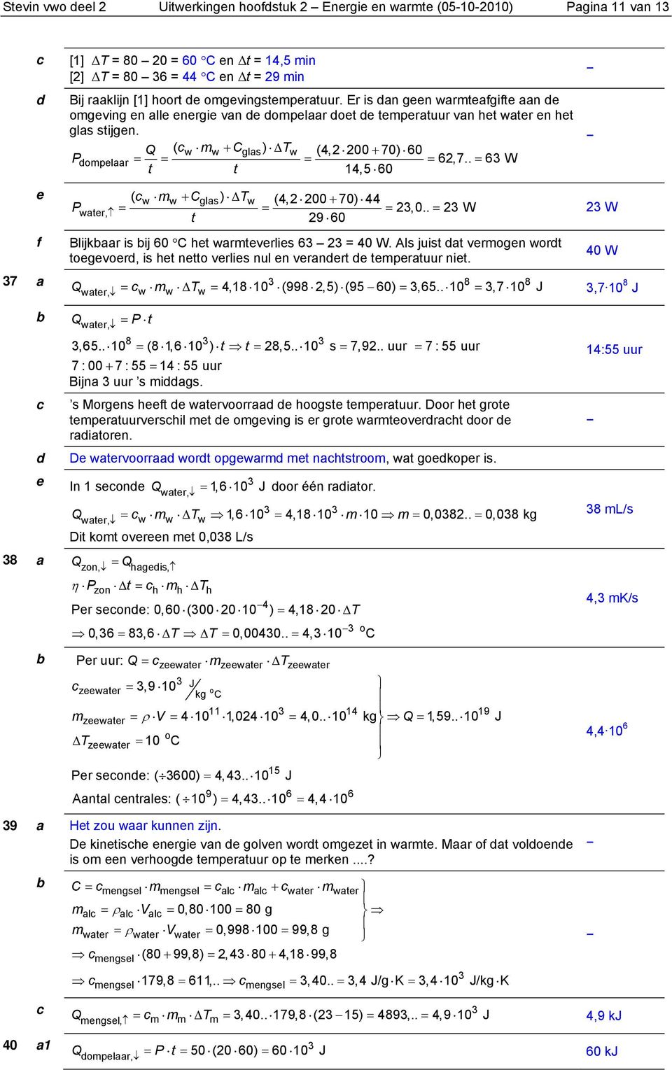 ( w mw + Cglas) Tw (4,2 200 + 70) 0 Pdmpelaar = = = = 2,7.. = W t t 14,5 0 P water, ( w mw + Cglas) Tw (4,2 200 + 70) 44 = = = 2,0.. = 2 W t 29 0 Blijkaar is ij 0 C het warmteverlies 2 = 40 W.