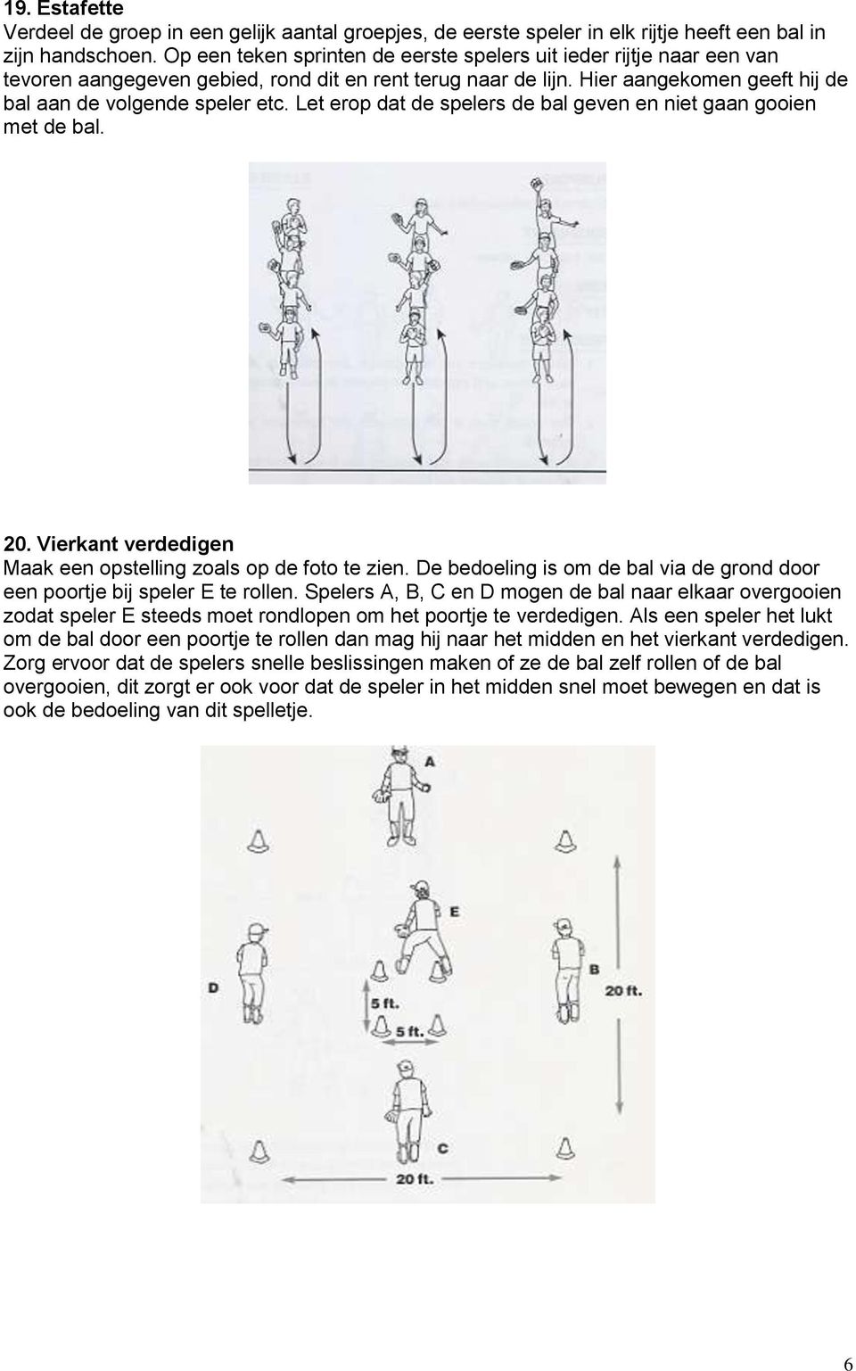 Let erop dat de spelers de bal geven en niet gaan gooien met de bal. 20. Vierkant verdedigen Maak een opstelling zoals op de foto te zien.