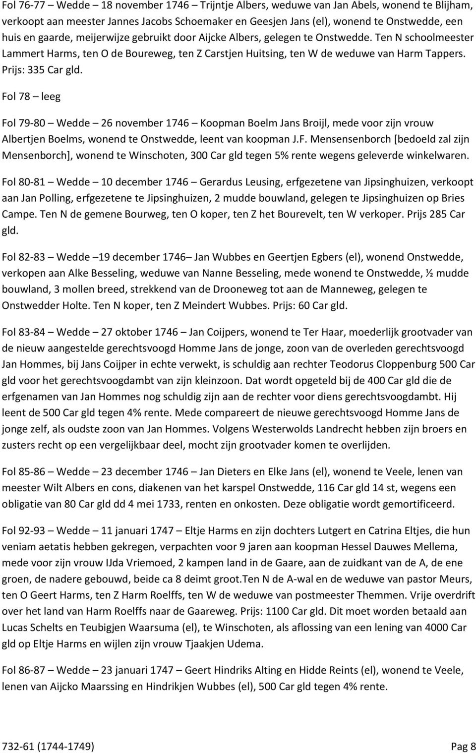 Fol 78 leeg Fol 79-80 Wedde 26 november 1746 Koopman Boelm Jans Broijl, mede voor zijn vrouw Albertjen Boelms, wonend te Onstwedde, leent van koopman J.F. Mensensenborch [bedoeld zal zijn Mensenborch], wonend te Winschoten, 300 Car gld tegen 5% rente wegens geleverde winkelwaren.