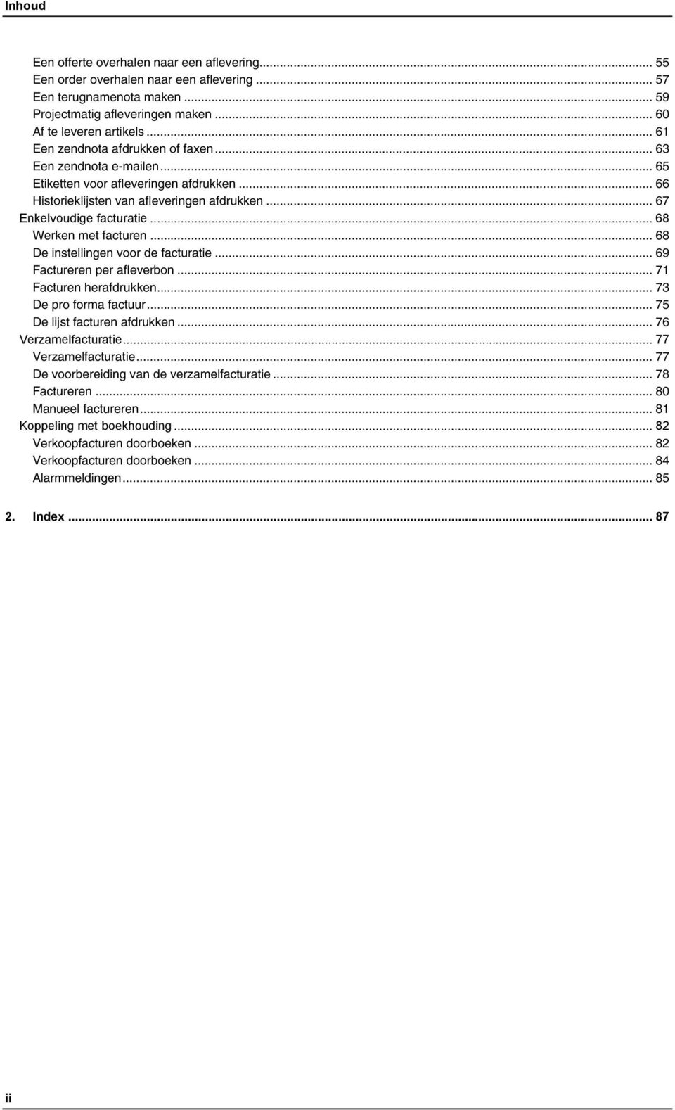 .. 68 Werken met facturen... 68 De instellingen voor de facturatie... 69 Factureren per afleverbon... 71 Facturen herafdrukken... 73 De pro forma factuur... 75 De lijst facturen afdrukken.