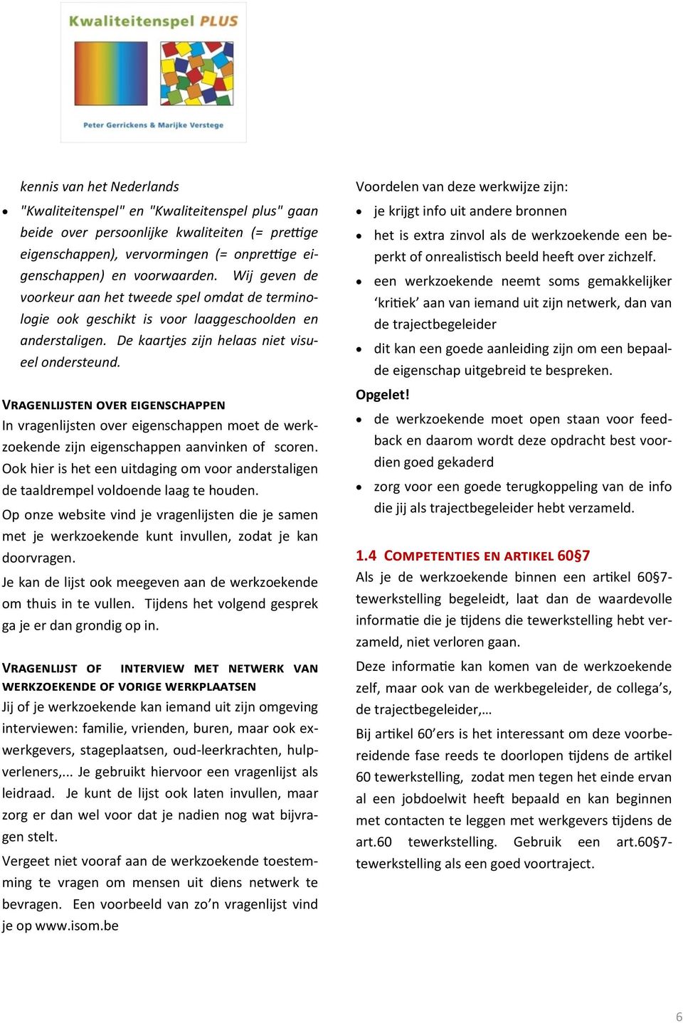 Vragenlijsten over eigenschappen In vragenlijsten over eigenschappen moet de werkzoekende zijn eigenschappen aanvinken of scoren.