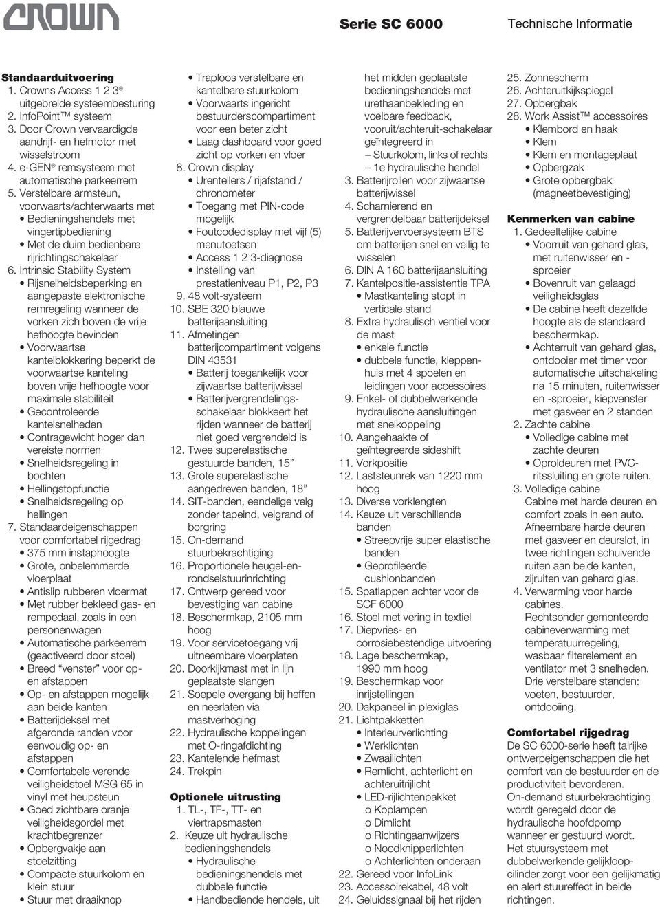 Intrinsic Stability System Rijsnelheidsbeperking en aangepaste elektronische remregeling wanneer de vorken zich boven de vrije hefhoogte bevinden Voorwaartse kantelblokkering beperkt de voorwaartse