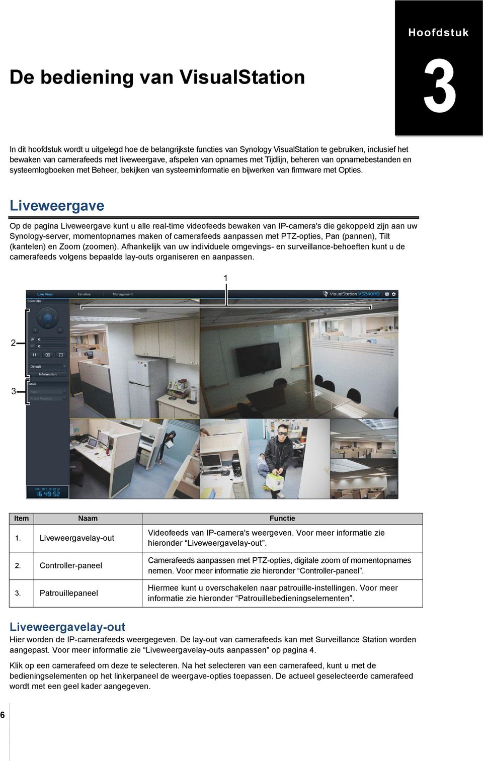 Liveweergave Op de pagina Liveweergave kunt u alle real-time videofeeds bewaken van IP-camera's die gekoppeld zijn aan uw Synology-server, momentopnames maken of camerafeeds aanpassen met PTZ-opties,