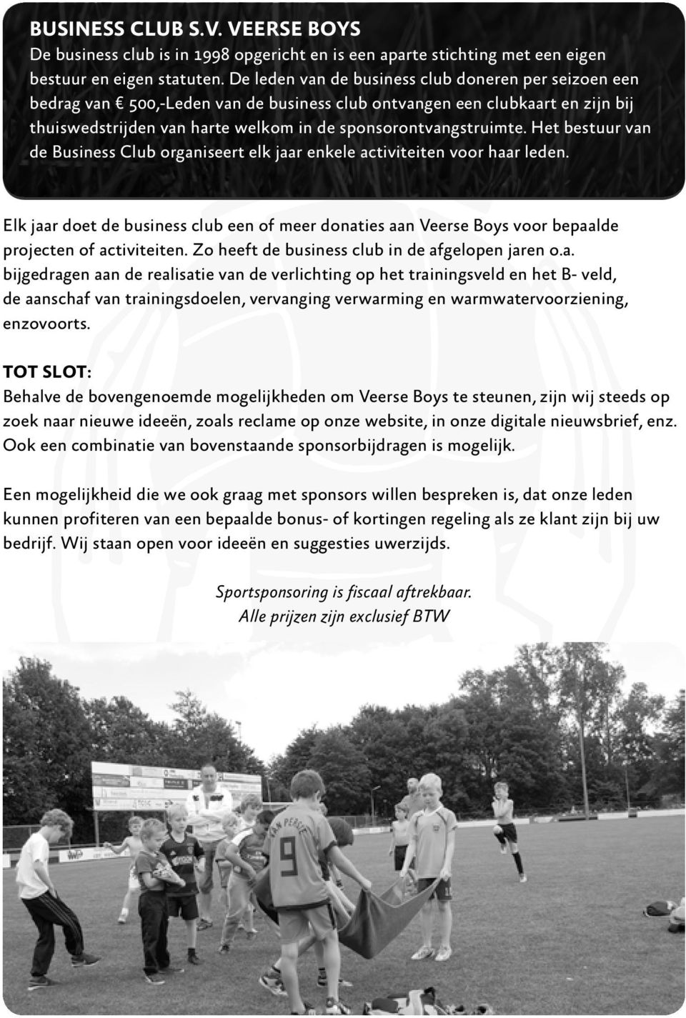 Het bestuur van de Business Club organiseert elk jaar enkele activiteiten voor haar leden. Elk jaar doet de business club een of meer donaties aan Veerse Boys voor bepaalde projecten of activiteiten.