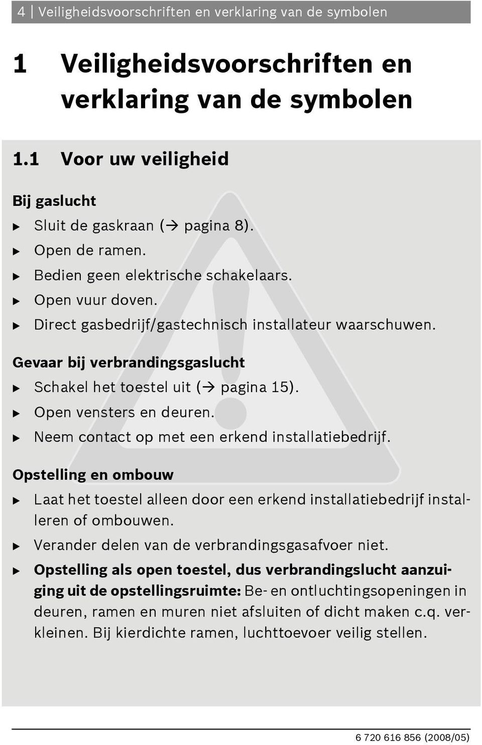 B Open vensters en deuren. B Neem contact op met een erkend installatiebedrijf. Opstelling en ombouw B Laat het toestel alleen door een erkend installatiebedrijf installeren of ombouwen.