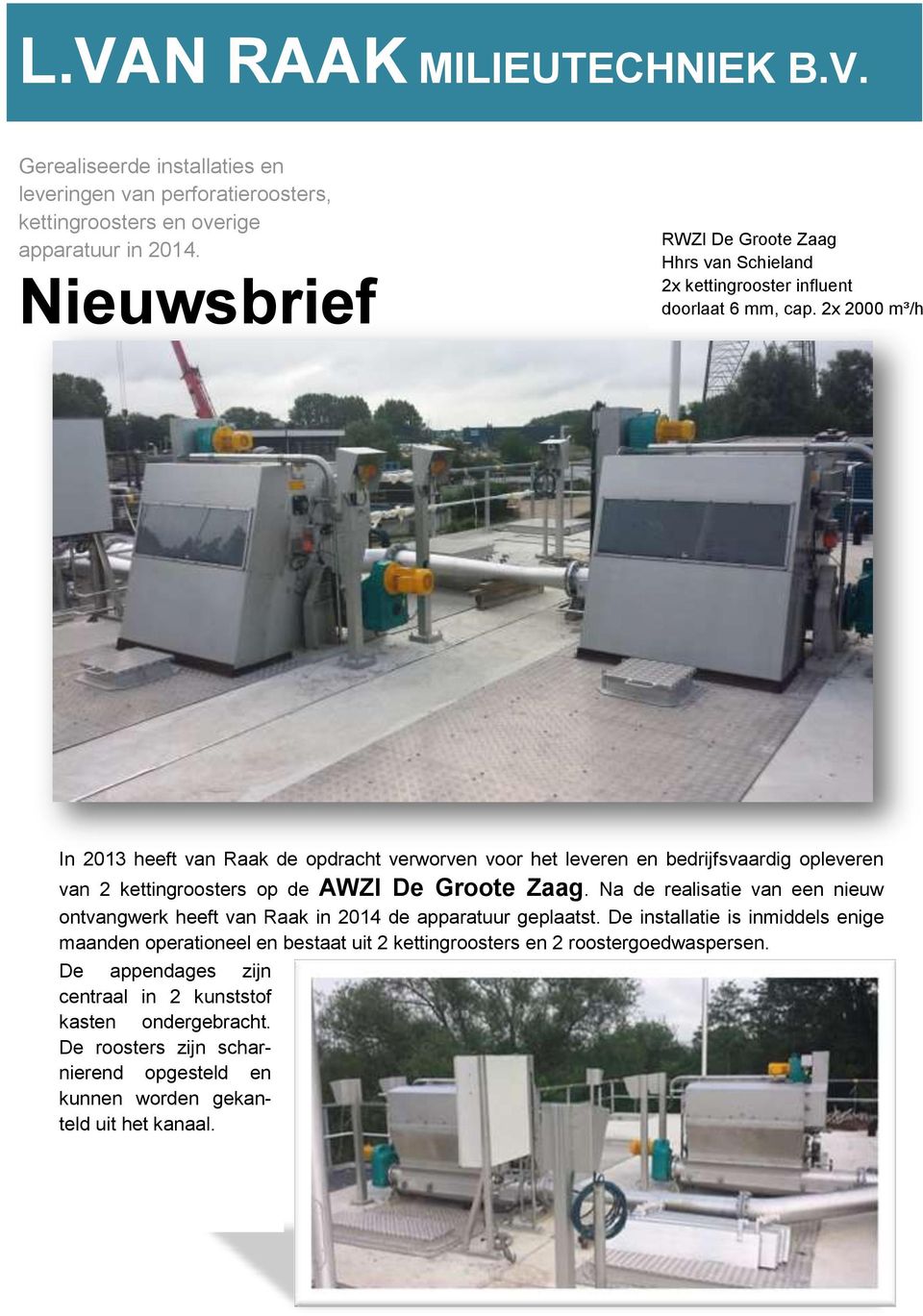 2x 2000 m³/h In 2013 heeft van Raak de opdracht verworven voor het leveren en bedrijfsvaardig opleveren van 2 kettingroosters op de AWZI De Groote Zaag.