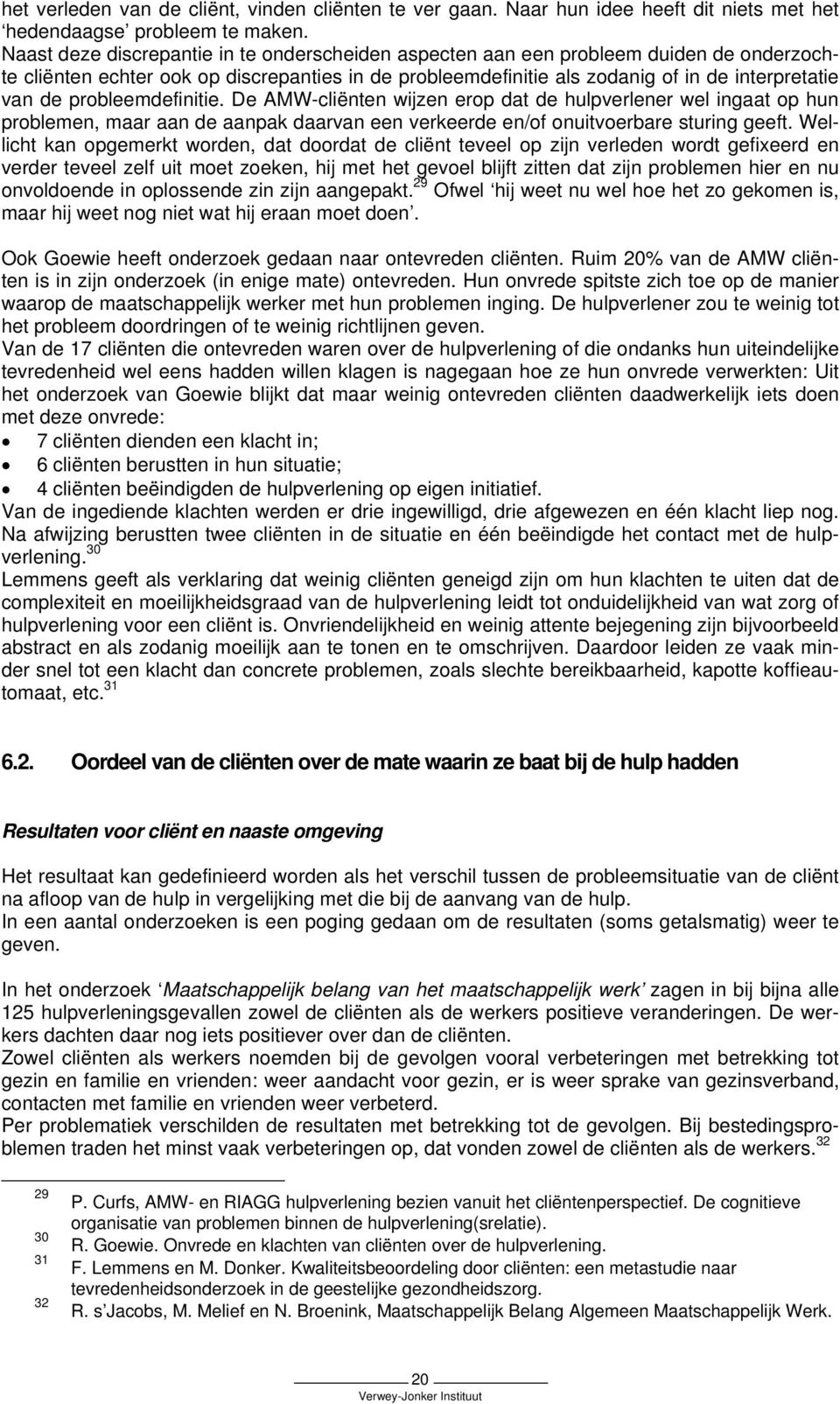 probleemdefinitie. De AMW-cliënten wijzen erop dat de hulpverlener wel ingaat op hun problemen, maar aan de aanpak daarvan een verkeerde en/of onuitvoerbare sturing geeft.