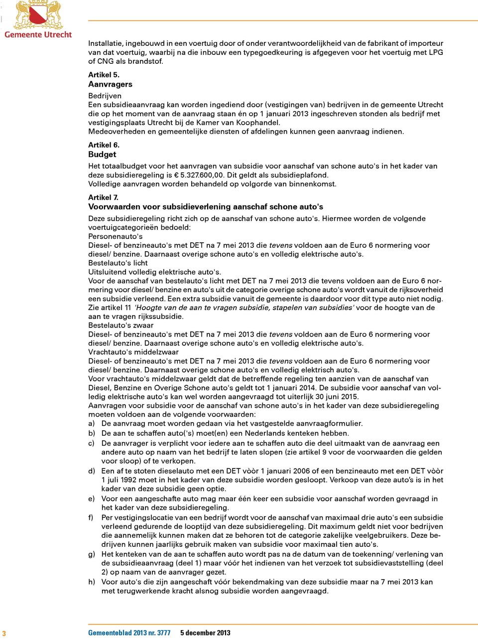 Aanvragers Bedrijven Een subsidieaanvraag kan worden ingediend door (vestigingen van) bedrijven in de gemeente Utrecht die op het moment van de aanvraag staan én op 1 januari 2013 ingeschreven