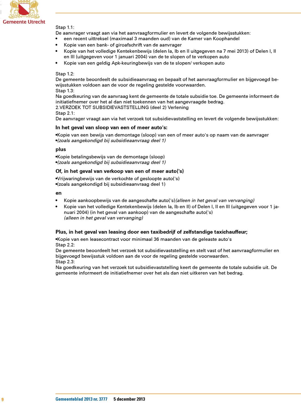 giroafschrift van de aanvrager Kopie van het volledige Kentekenbewijs (delen Ia, Ib en II uitgegeven na 7 mei 2013) of Delen I, II en III (uitgegeven voor 1 januari 2004) van de te slopen of te