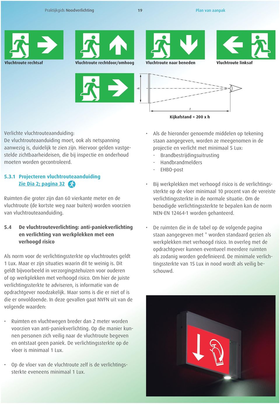 3.1 Projecteren vluchtrouteaanduiding Zie Dia 2; pagina 32 Ruimten die groter zijn dan 60 vierkante meter en de vluchtroute (de kortste weg naar buiten) worden voorzien van vluchtrouteaanduiding. 5.