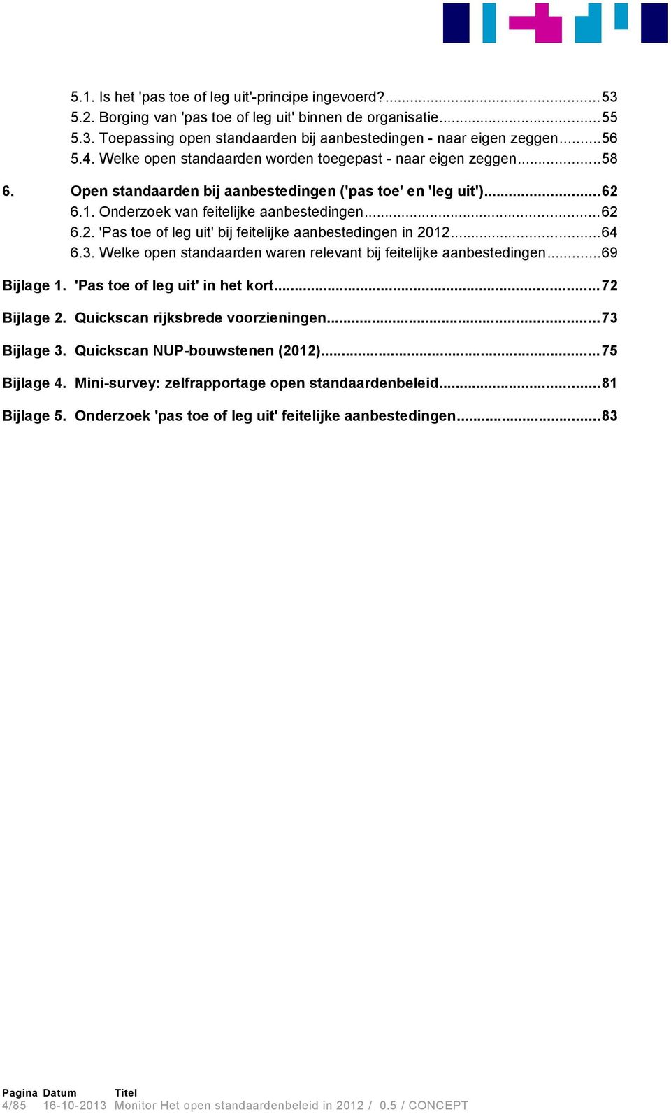 ..64 6.3. Welke open standaarden waren relevant bij feitelijke aanbestedingen...69 Bijlage 1. 'Pas toe of leg uit' in het kort...72 Bijlage 2. Quickscan rijksbrede voorzieningen...73 Bijlage 3.