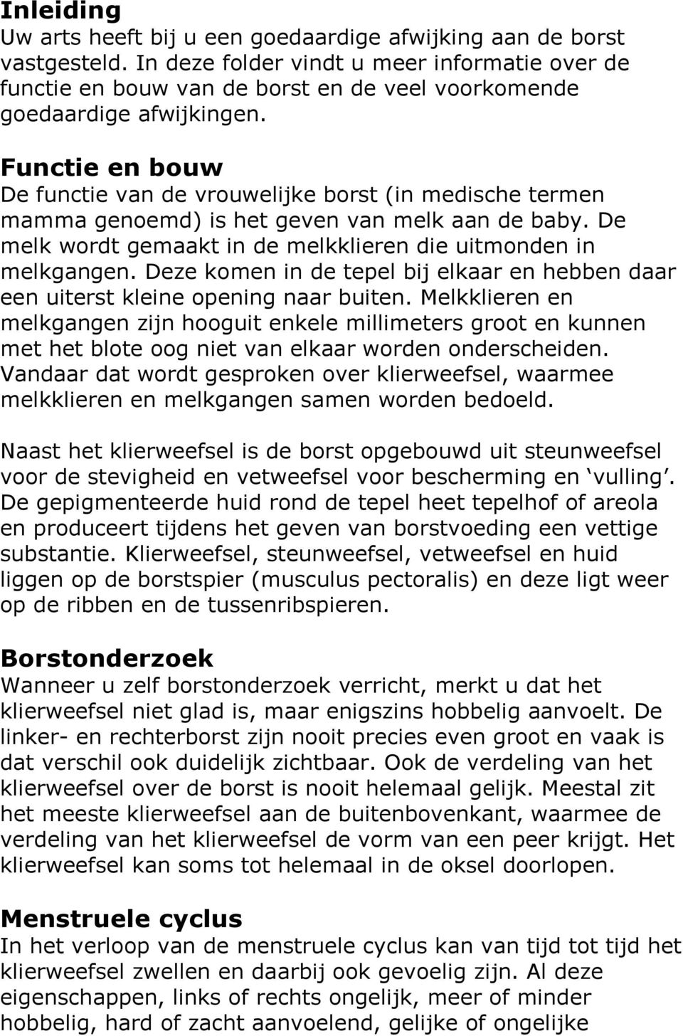 Functie en bouw De functie van de vrouwelijke borst (in medische termen mamma genoemd) is het geven van melk aan de baby. De melk wordt gemaakt in de melkklieren die uitmonden in melkgangen.