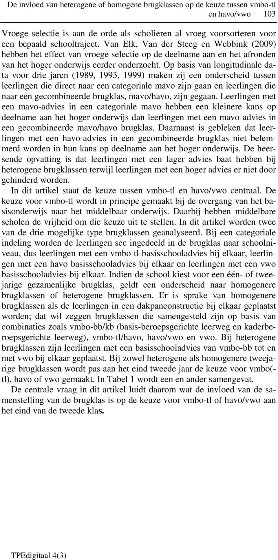 Op basis van longitudinale data voor drie jaren (1989, 1993, 1999) maken zij een onderscheid tussen leerlingen die direct naar een categoriale mavo zijn gaan en leerlingen die naar een gecombineerde