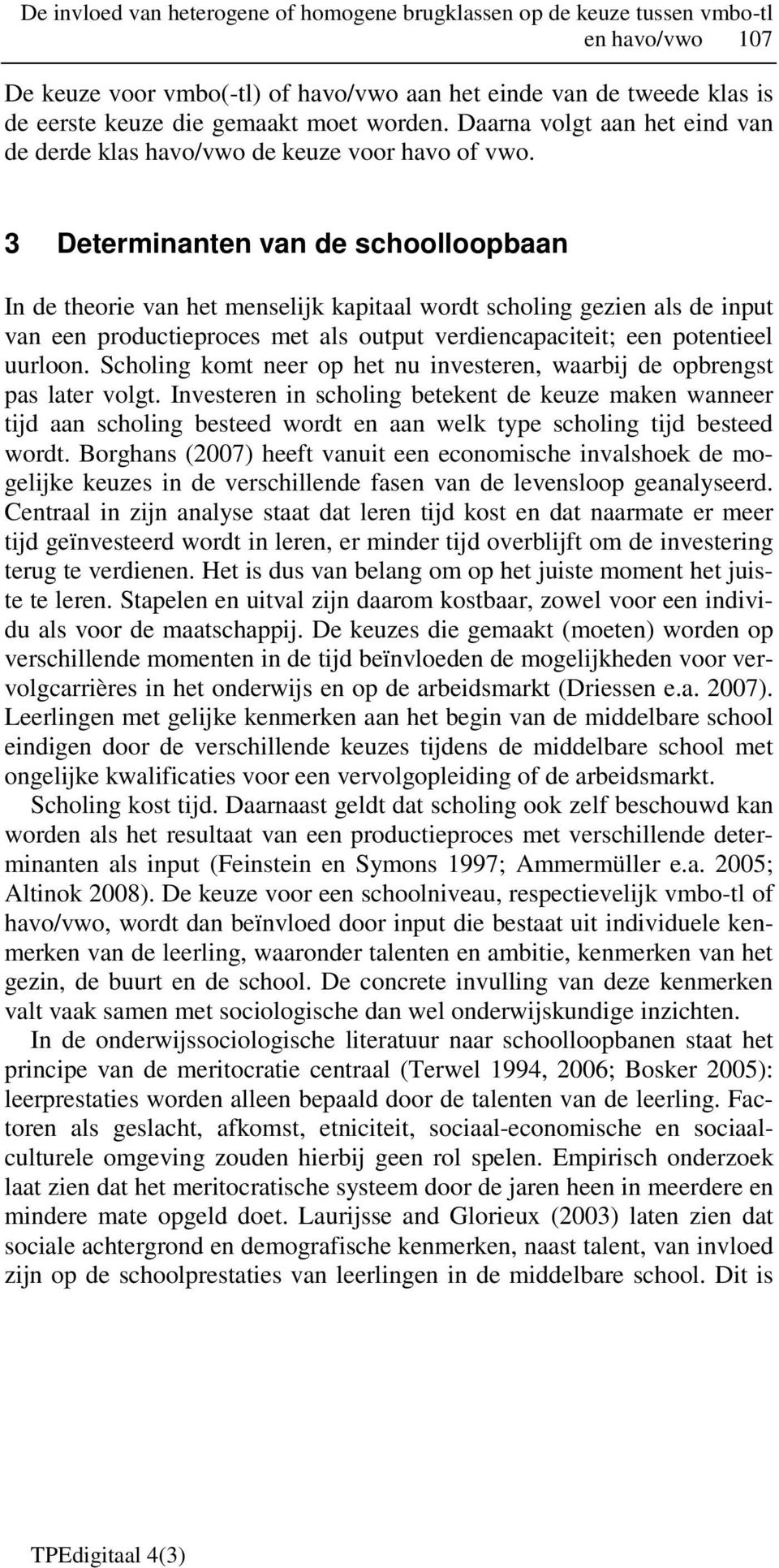 3 Determinanten van de schoolloopbaan In de theorie van het menselijk kapitaal wordt scholing gezien als de input van een productieproces met als output verdiencapaciteit; een potentieel uurloon.