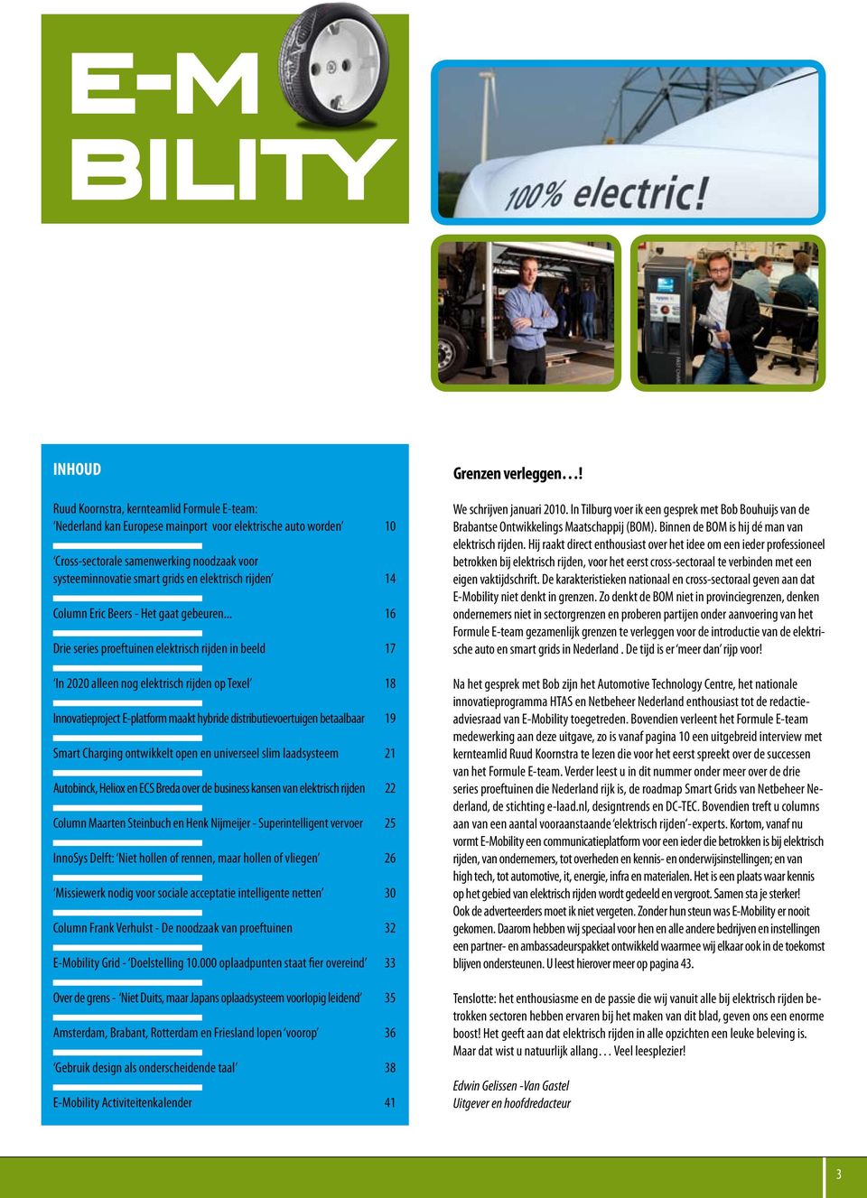 .. 16 Drie series proeftuinen elektrisch rijden in beeld 17 In 2020 alleen nog elektrisch rijden op Texel 18 Innovatieproject E-platform maakt hybride distributievoertuigen betaalbaar 19 Smart