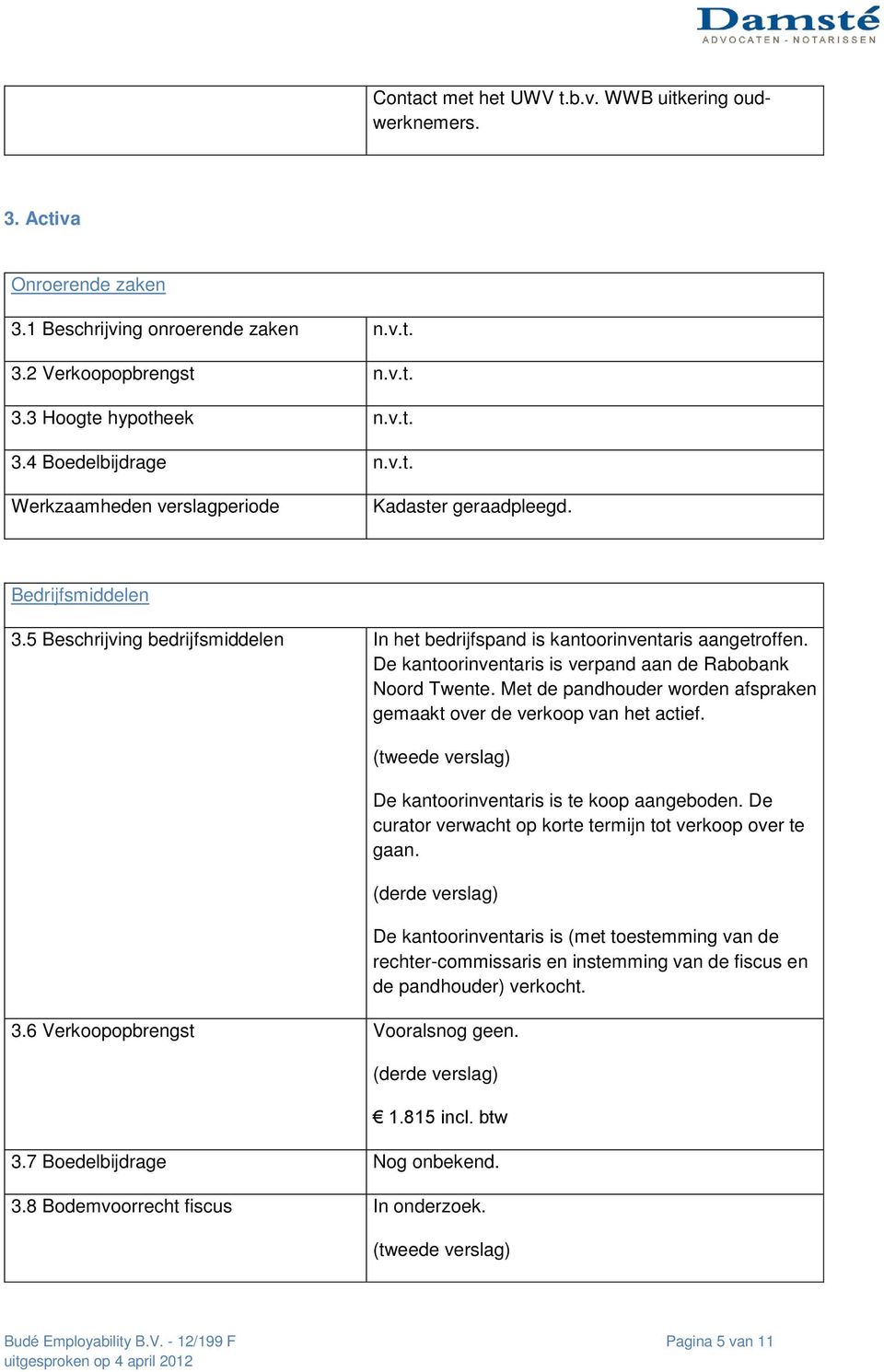 Met de pandhouder worden afspraken gemaakt over de verkoop van het actief. De kantoorinventaris is te koop aangeboden. De curator verwacht op korte termijn tot verkoop over te gaan. 3.