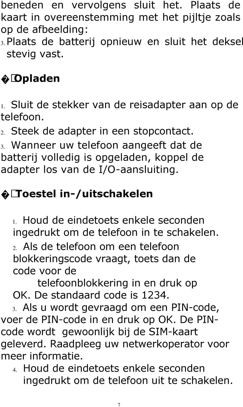 Wanneer uw telefoon aangeeft dat de batterij volledig is opgeladen, koppel de adapter los van de I/O-aansluiting. Toestel in-/uitschakelen 1.