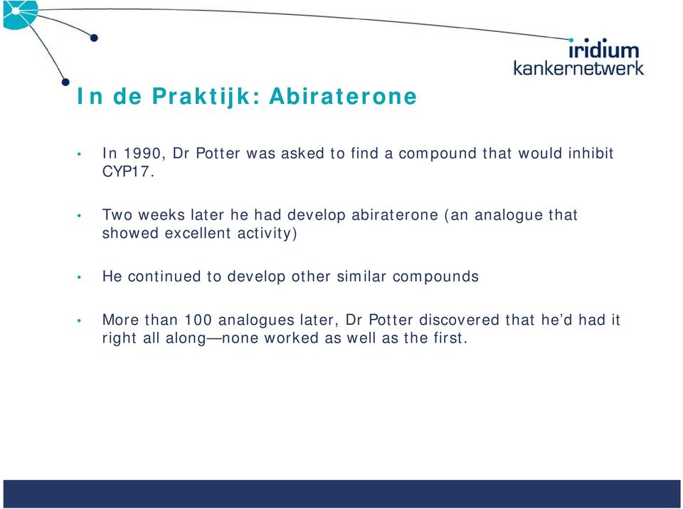 Two weeks later he had develop abiraterone (an analogue that showed excellent activity)